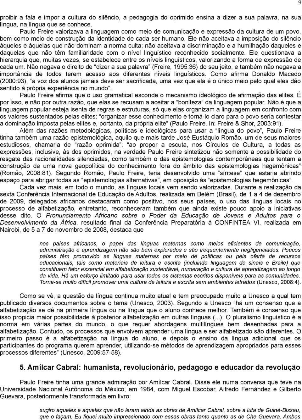 Ele não aceitava a imposição do silêncio àqueles e àquelas que não dominam a norma culta; não aceitava a discriminação e a humilhação daqueles e daquelas que não têm familiaridade com o nível