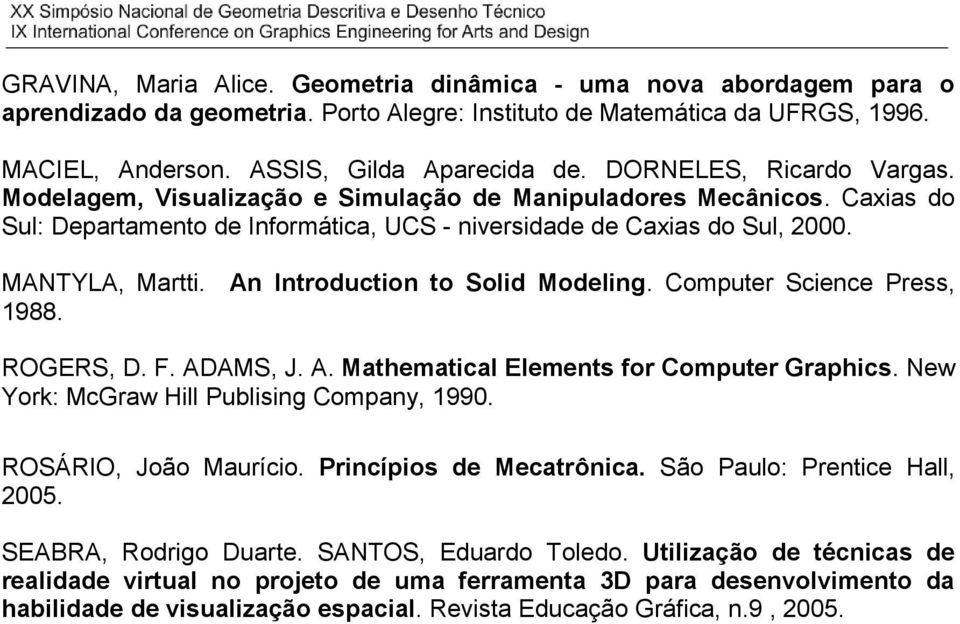 An Introduction to Solid Modeling. Computer Science Press, 1988. ROGERS, D. F. ADAMS, J. A. Mathematical Elements for Computer Graphics. New York: McGraw Hill Publising Company, 1990.