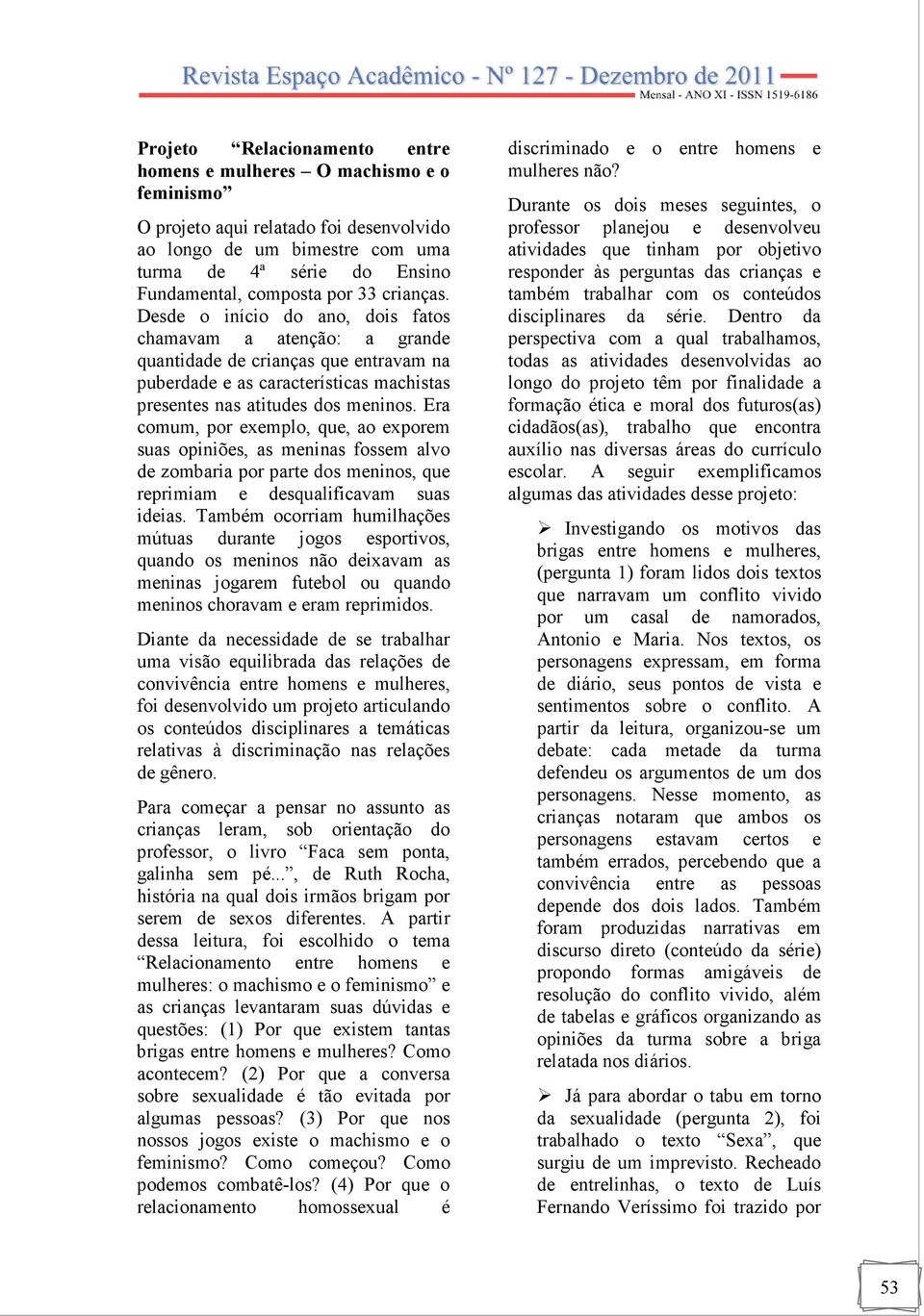 Era comum, por exemplo, que, ao exporem suas opiniões, as meninas fossem alvo de zombaria por parte dos meninos, que reprimiam e desqualificavam suas ideias.