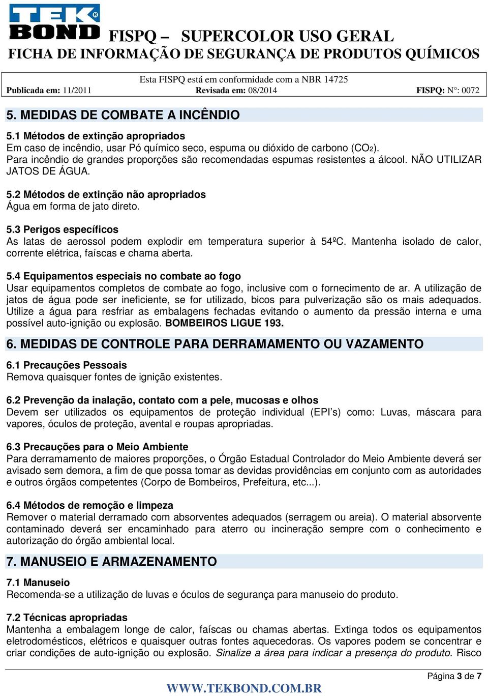 2 Métodos de extinção não apropriados Água em forma de jato direto. 5.3 Perigos específicos As latas de aerossol podem explodir em temperatura superior à 54ºC.