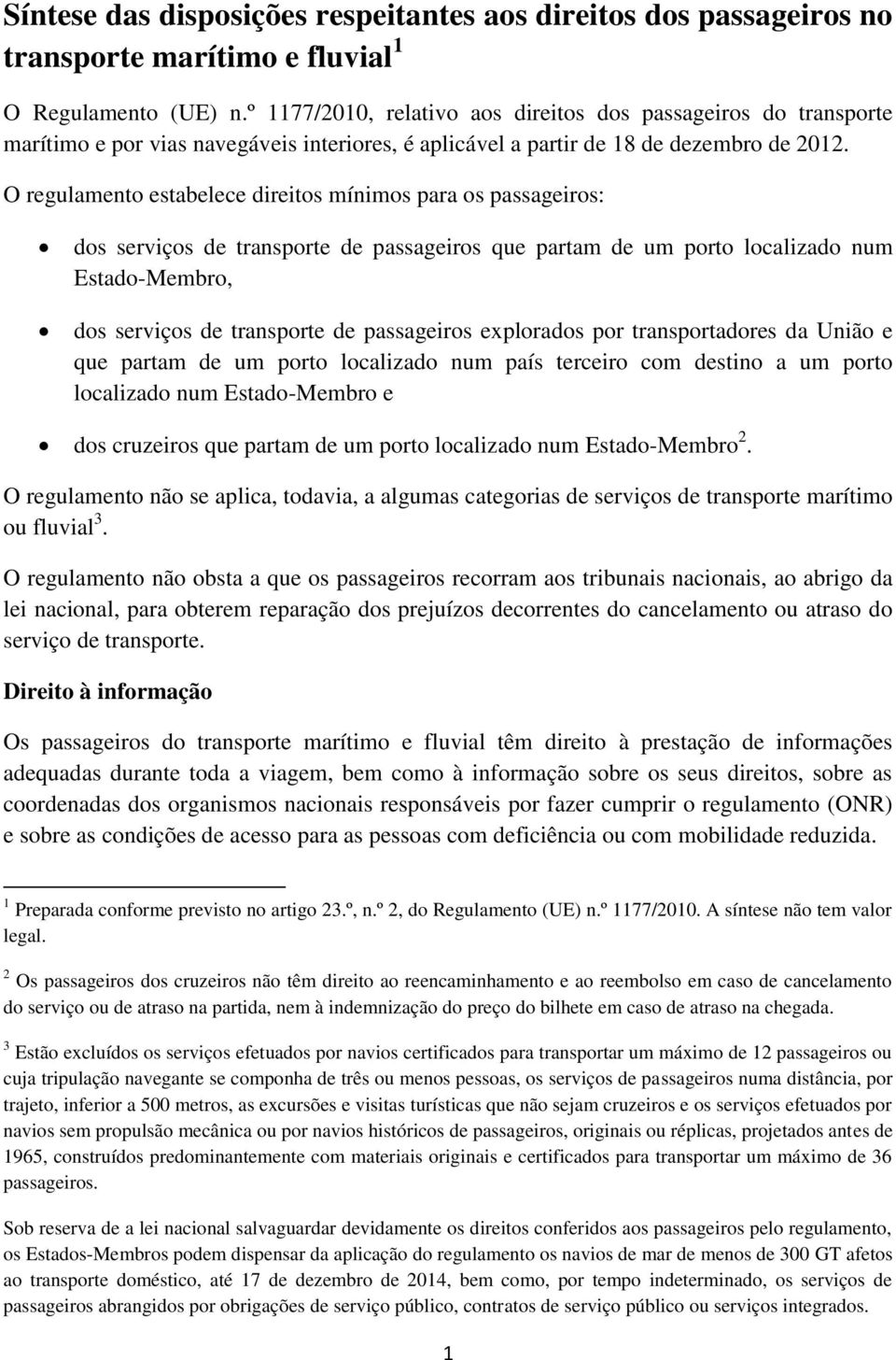 O regulamento estabelece direitos mínimos para os passageiros: dos serviços de transporte de passageiros que partam de um porto localizado num Estado-Membro, dos serviços de transporte de passageiros