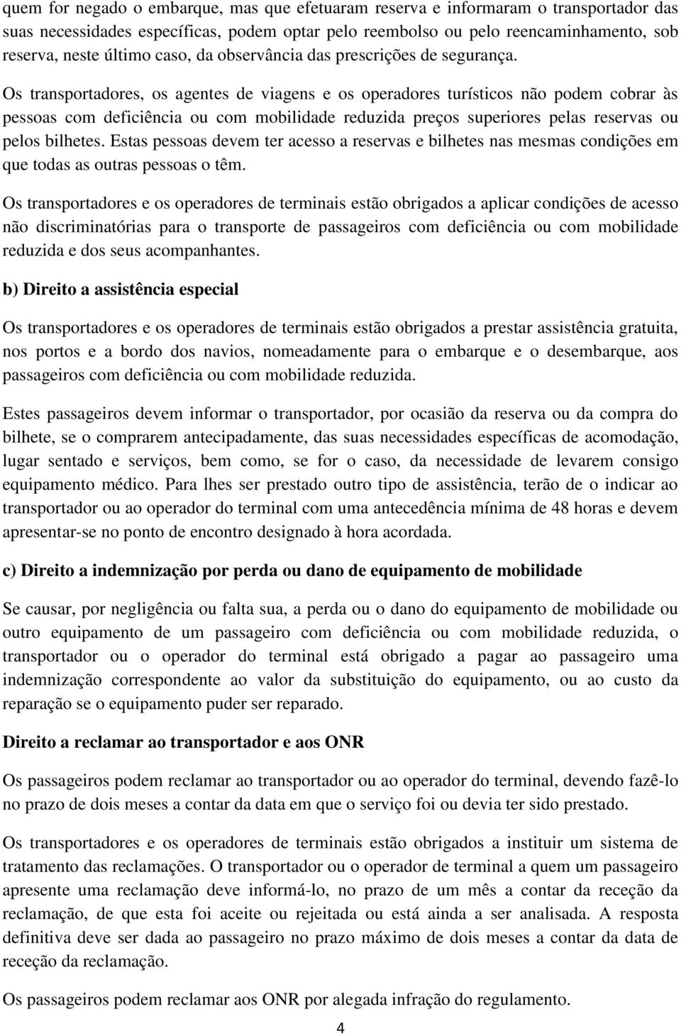 Os transportadores, os agentes de viagens e os operadores turísticos não podem cobrar às pessoas com deficiência ou com mobilidade reduzida preços superiores pelas reservas ou pelos bilhetes.