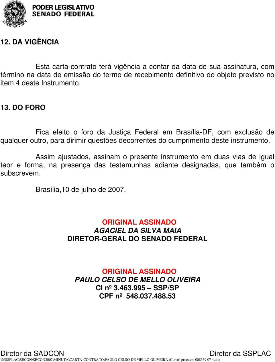 Assim ajustados, assinam o presente instrumento em duas vias de igual teor e forma, na presença das testemunhas adiante designadas, que também o subscrevem. Brasília,10 de julho de 2007.