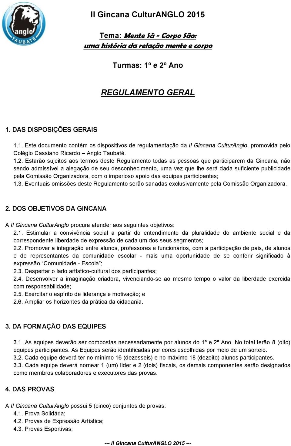 publicidade pela Comissão Organizadora, com o imperioso apoio das equipes participantes; 1.3. Eventuais omissões deste Regulamento serão sanadas exclusivamente pela Comissão Organizadora. 2.