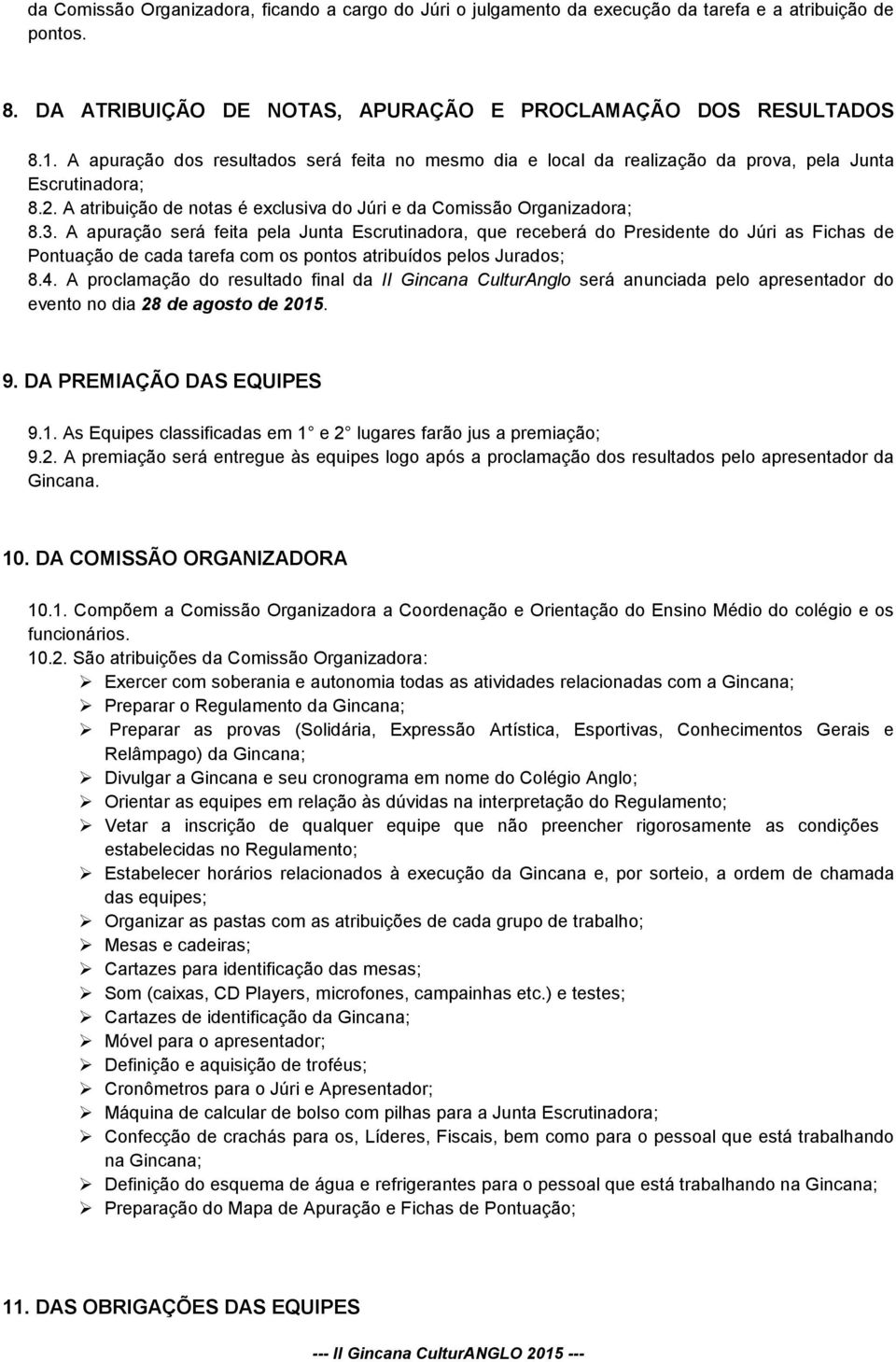 A apuração será feita pela Junta Escrutinadora, que receberá do Presidente do Júri as Fichas de Pontuação de cada tarefa com os pontos atribuídos pelos Jurados; 8.4.