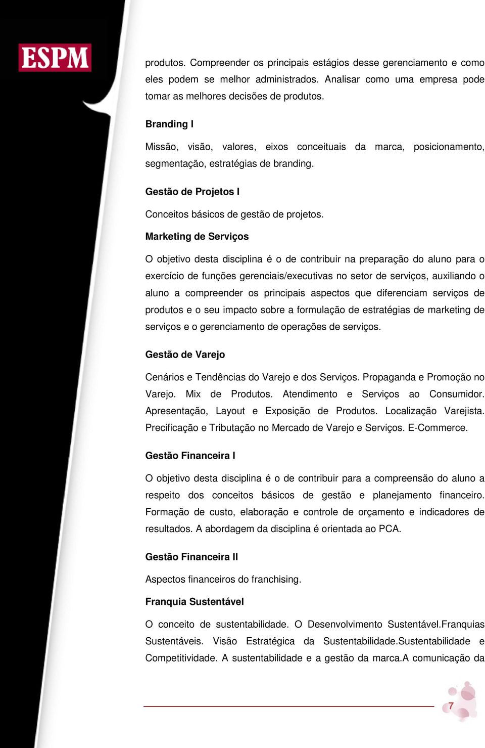 Marketing de Serviços O objetivo desta disciplina é o de contribuir na preparação do aluno para o exercício de funções gerenciais/executivas no setor de serviços, auxiliando o aluno a compreender os