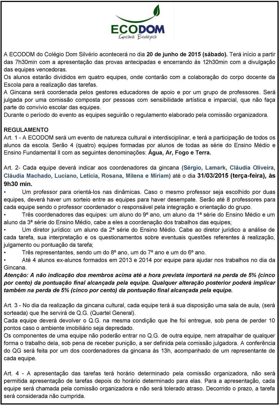 Os alunos estarão divididos em quatro equipes, onde contarão com a colaboração do corpo docente da Escola para a realização das tarefas.