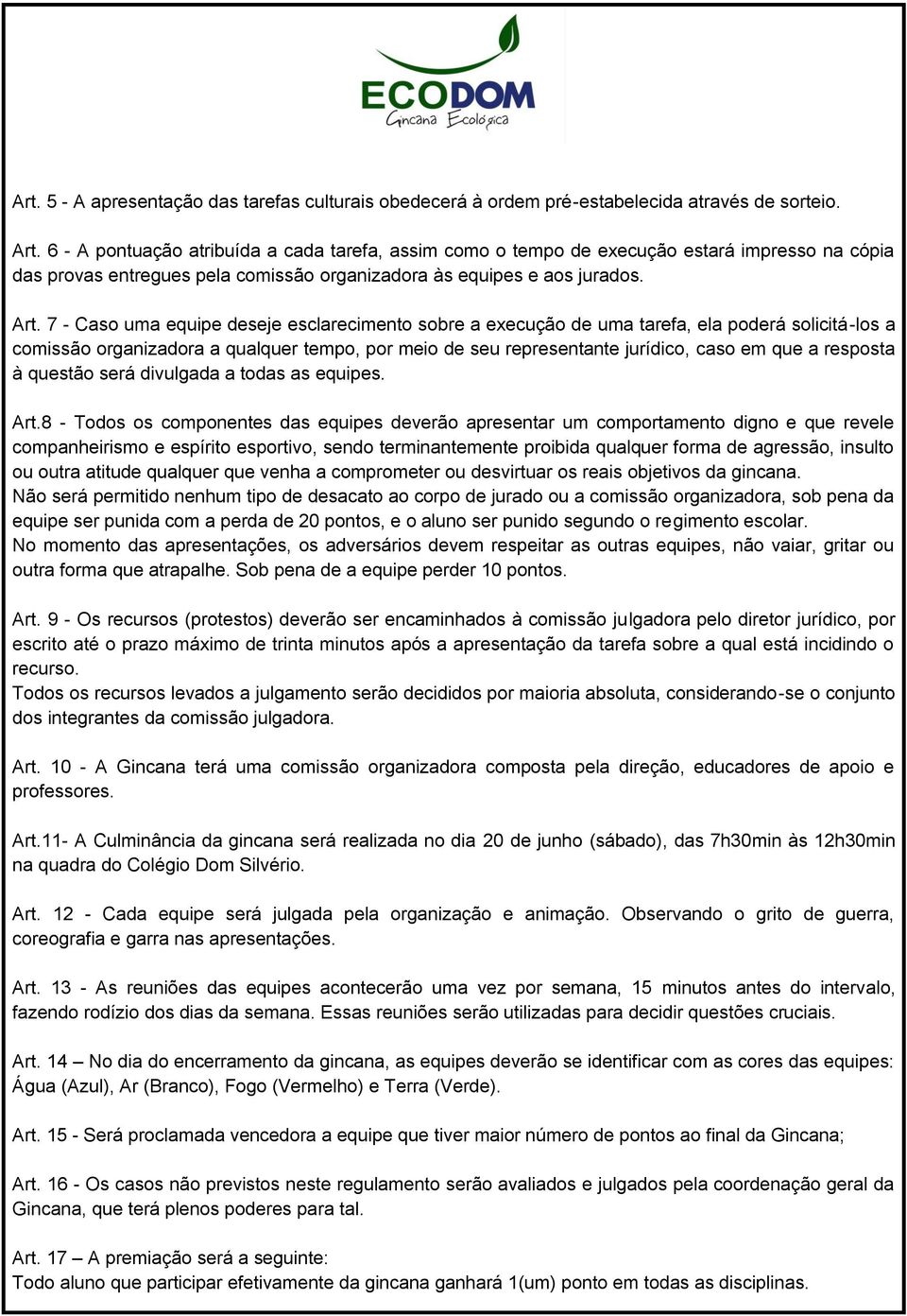 7 - Caso uma equipe deseje esclarecimento sobre a execução de uma tarefa, ela poderá solicitá-los a comissão organizadora a qualquer tempo, por meio de seu representante jurídico, caso em que a