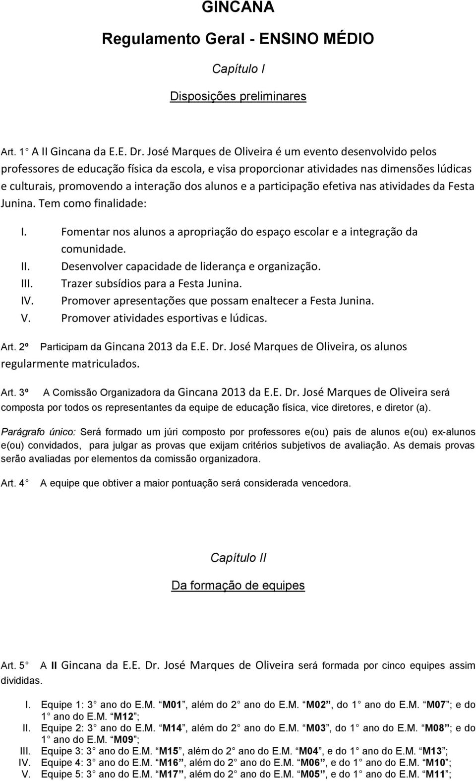 a participação efetiva nas atividades da Festa Junina. Tem como finalidade: I. Fomentar nos alunos a apropriação do espaço escolar e a integração da comunidade. II.