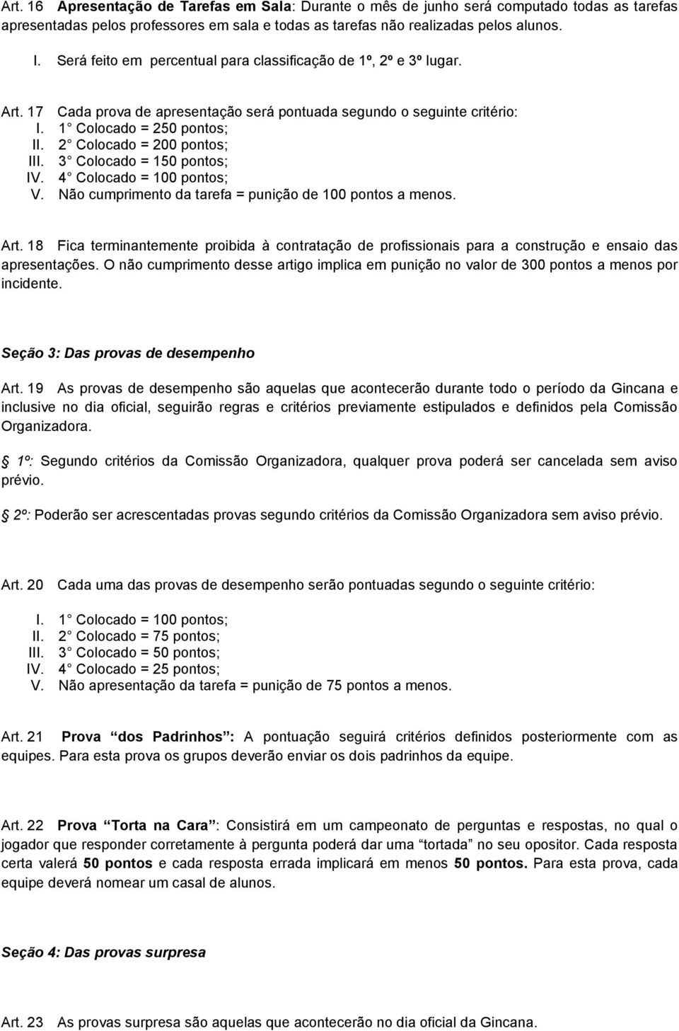 2 Colocado = 200 pontos; III. 3 Colocado = 150 pontos; IV. 4 Colocado = 100 pontos; V. Não cumprimento da tarefa = punição de 100 pontos a menos. Art.