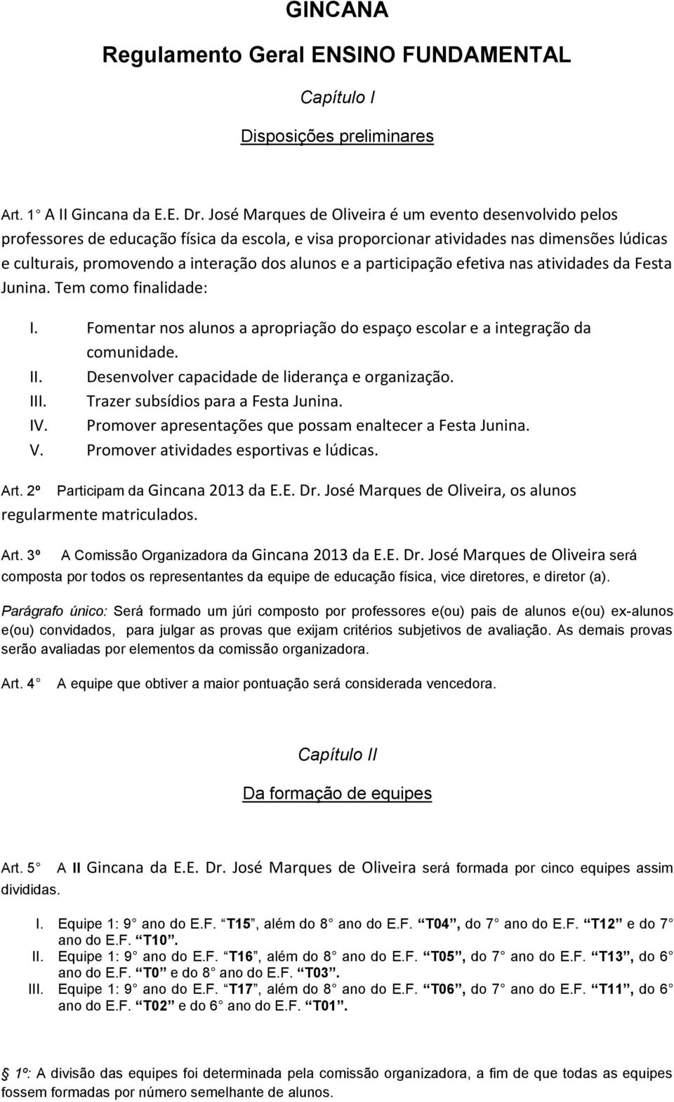 a participação efetiva nas atividades da Festa Junina. Tem como finalidade: I. Fomentar nos alunos a apropriação do espaço escolar e a integração da comunidade. II.