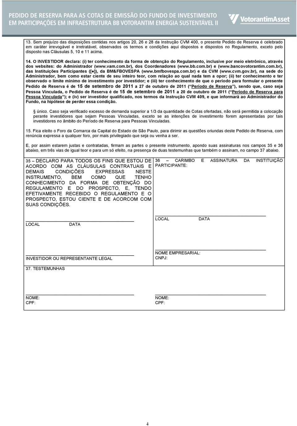 O INVESTIDOR declara: (i) ter conhecimento da forma de obtenção do Regulamento, inclusive por meio eletrônico, através dos websites: do Administrador (www.vam.com.br), dos Coordenadores (www.bb.com.br) e (www.