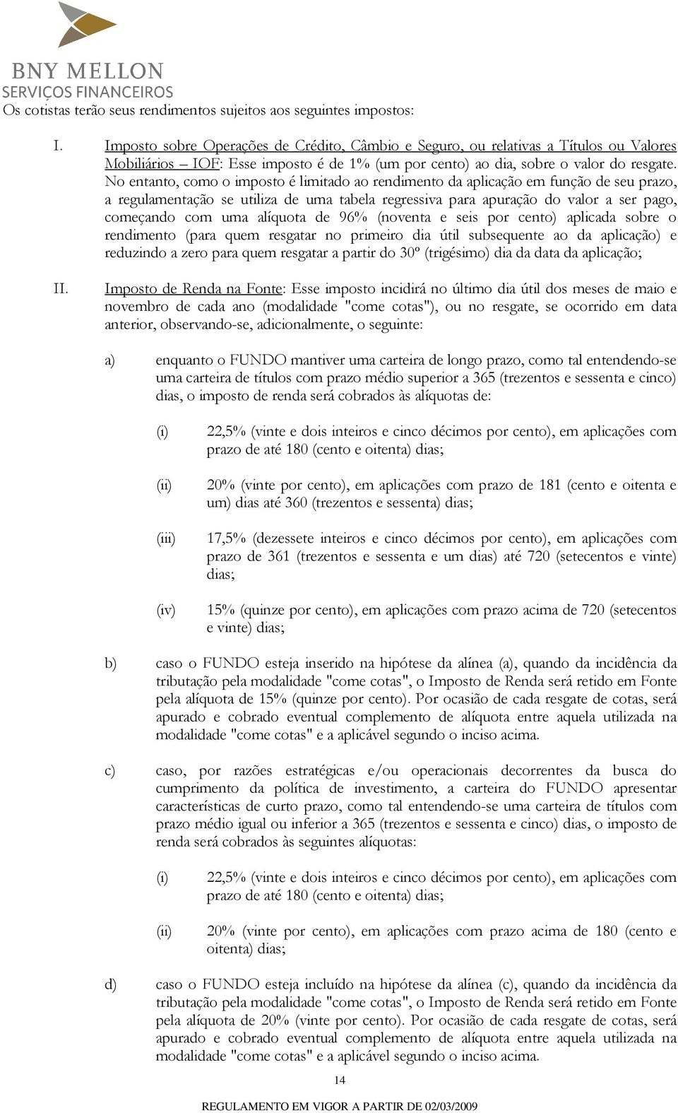 No entanto, como o imposto é limitado ao rendimento da aplicação em função de seu prazo, a regulamentação se utiliza de uma tabela regressiva para apuração do valor a ser pago, começando com uma