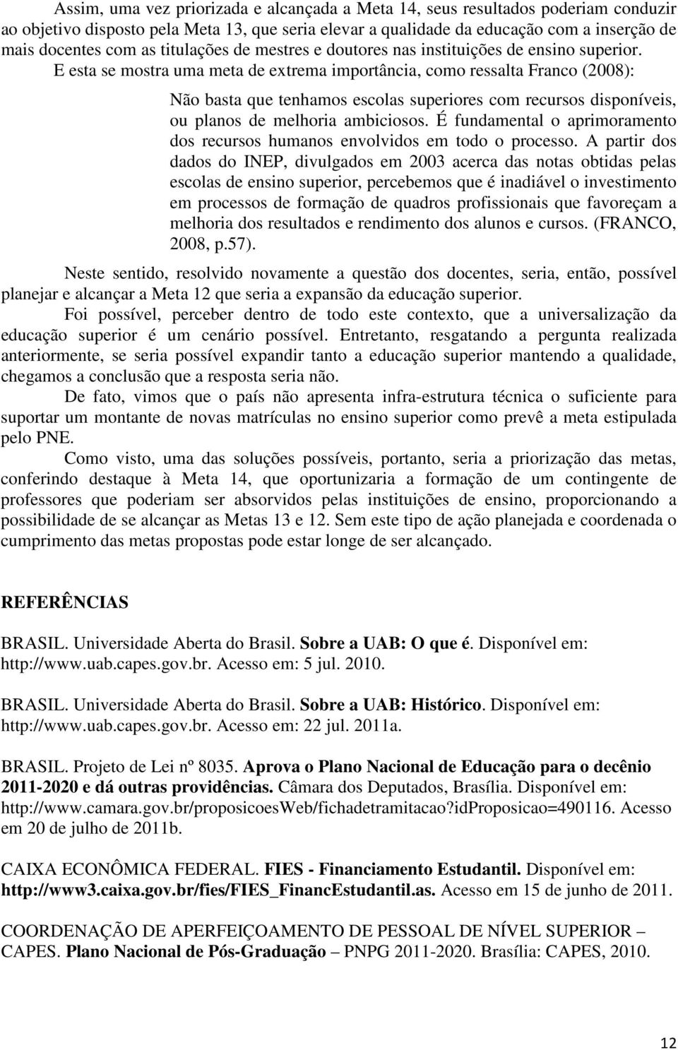 E esta se mostra uma meta de extrema importância, como ressalta Franco (2008): Não basta que tenhamos escolas superiores com recursos disponíveis, ou planos de melhoria ambiciosos.