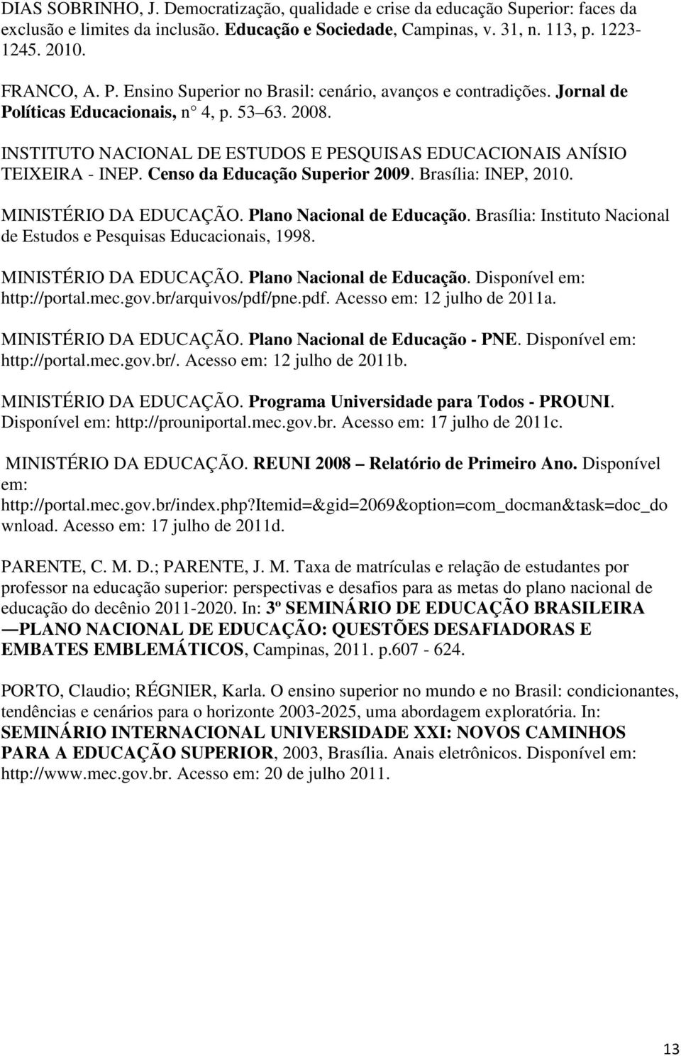 Censo da Educação Superior 2009. Brasília: INEP, 2010. MINISTÉRIO DA EDUCAÇÃO. Plano Nacional de Educação. Brasília: Instituto Nacional de Estudos e Pesquisas Educacionais, 1998.