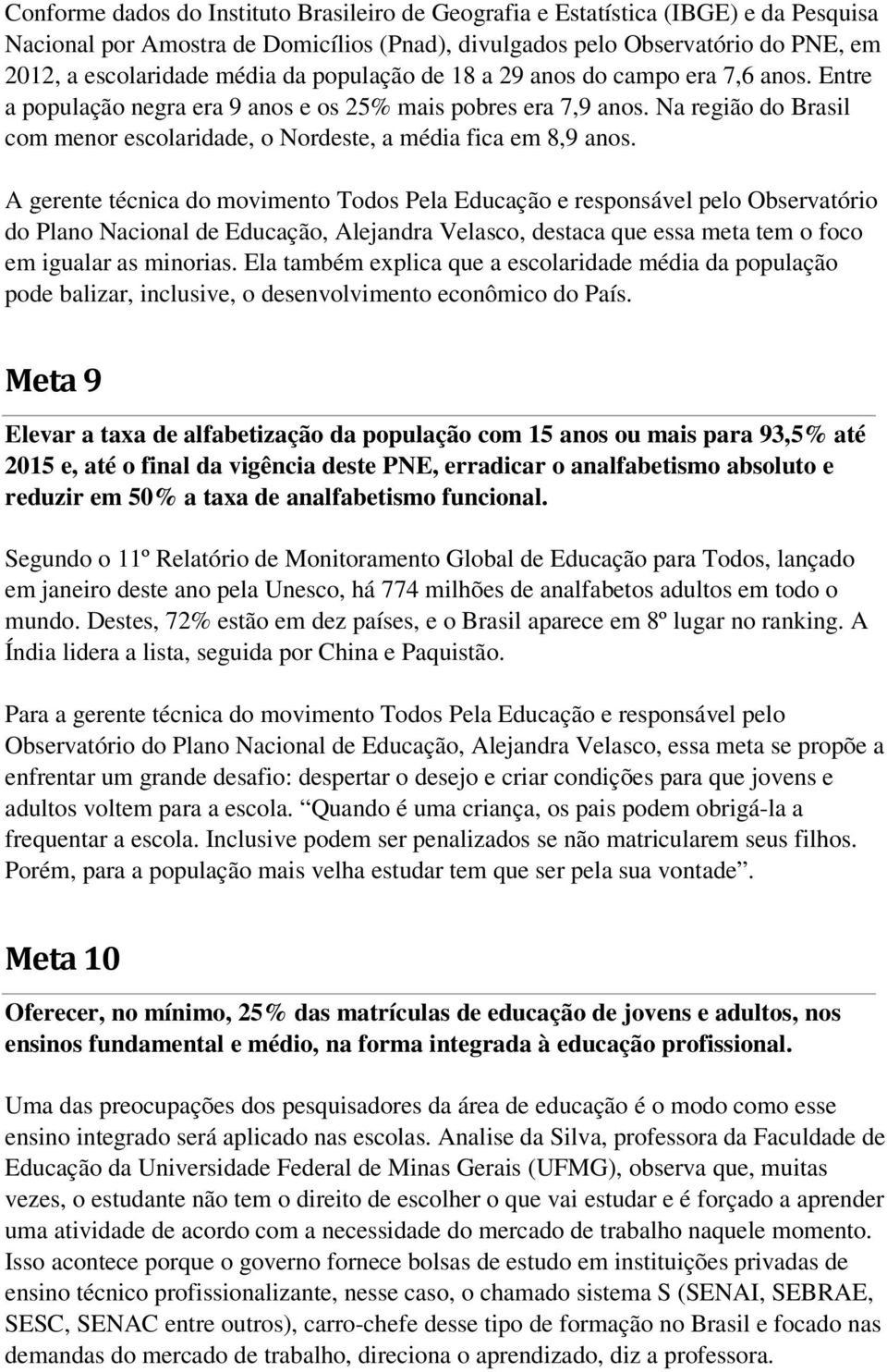 A gerente técnica do movimento Todos Pela Educação e responsável pelo Observatório do Plano Nacional de Educação, Alejandra Velasco, destaca que essa meta tem o foco em igualar as minorias.