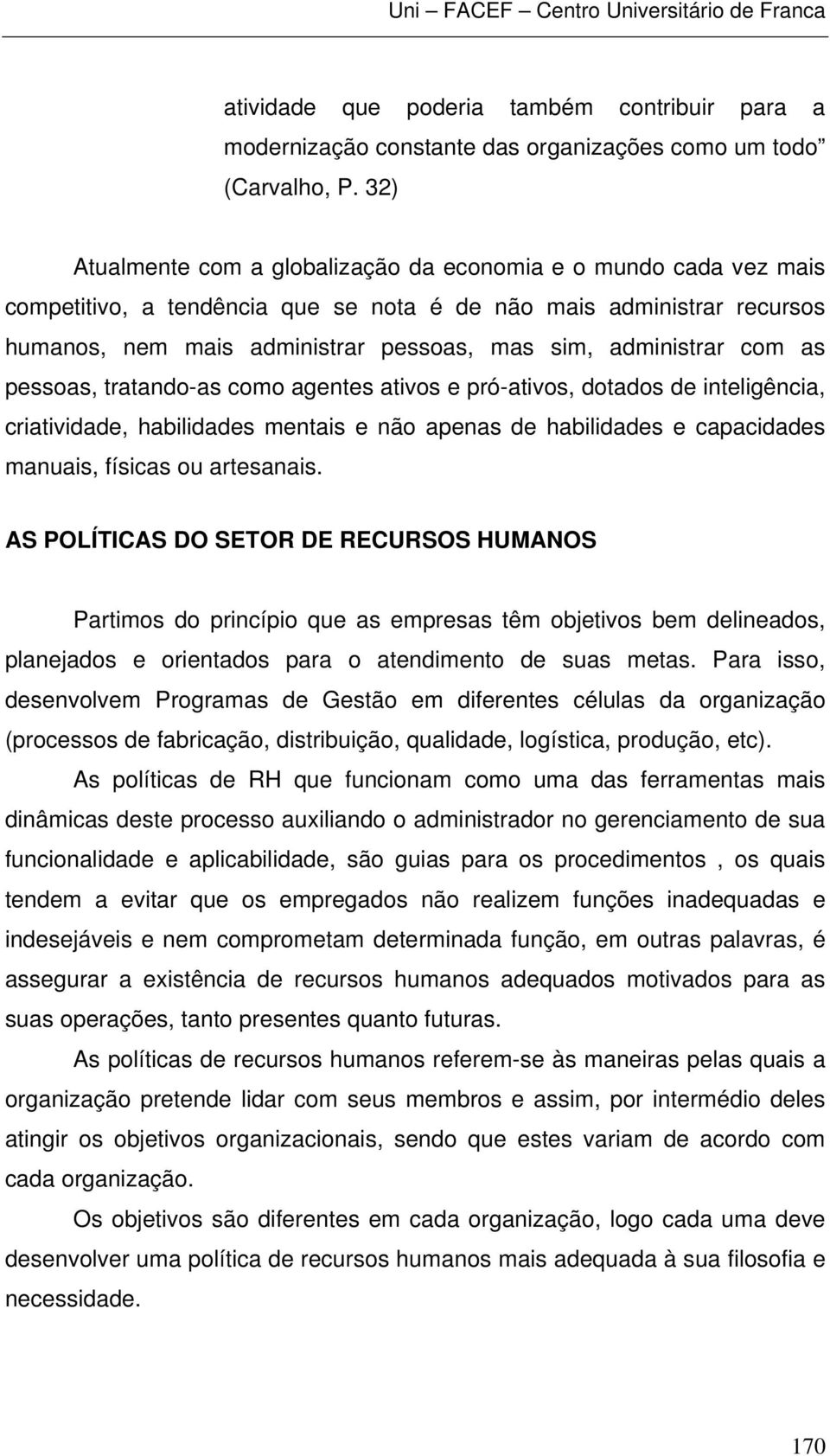 administrar com as pessoas, tratando-as como agentes ativos e pró-ativos, dotados de inteligência, criatividade, habilidades mentais e não apenas de habilidades e capacidades manuais, físicas ou