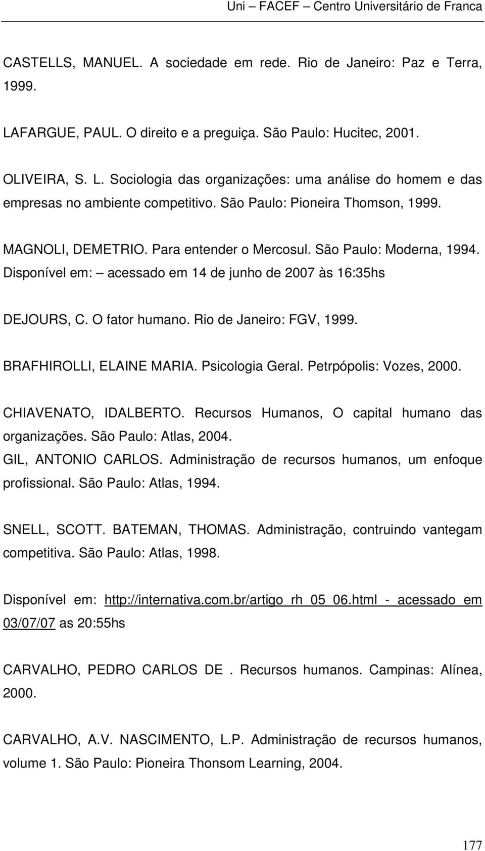 Rio de Janeiro: FGV, 1999. BRAFHIROLLI, ELAINE MARIA. Psicologia Geral. Petrpópolis: Vozes, 2000. CHIAVENATO, IDALBERTO. Recursos Humanos, O capital humano das organizações. São Paulo: Atlas, 2004.