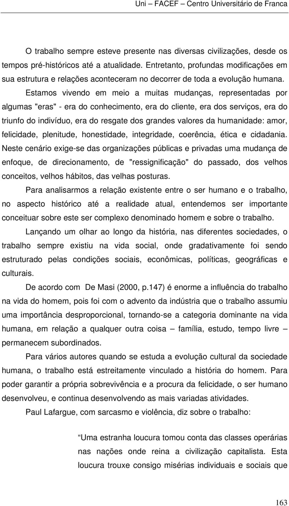 Estamos vivendo em meio a muitas mudanças, representadas por algumas "eras" - era do conhecimento, era do cliente, era dos serviços, era do triunfo do indivíduo, era do resgate dos grandes valores da