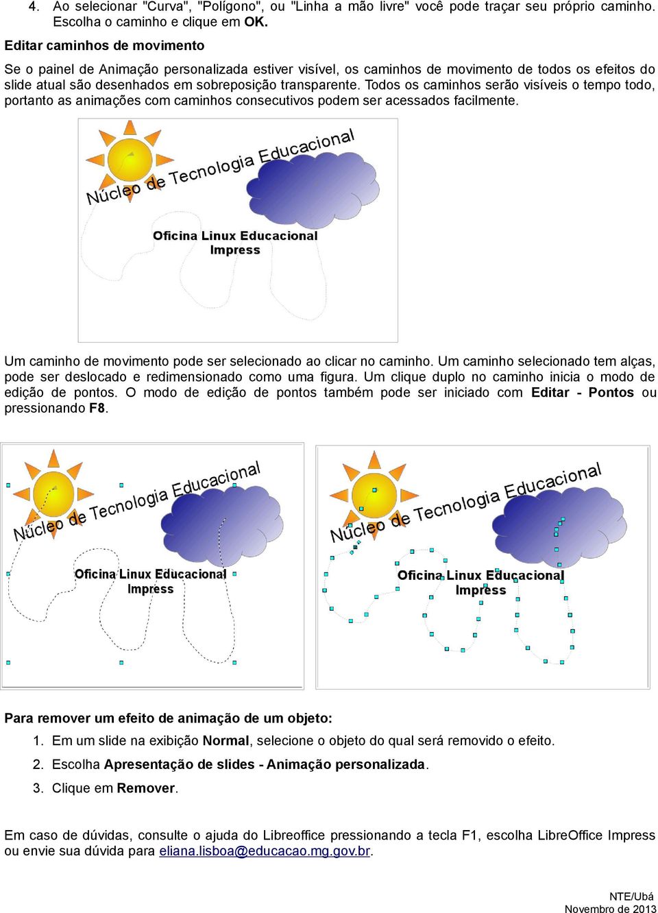 Todos os caminhos serão visíveis o tempo todo, portanto as animações com caminhos consecutivos podem ser acessados facilmente. Um caminho de movimento pode ser selecionado ao clicar no caminho.