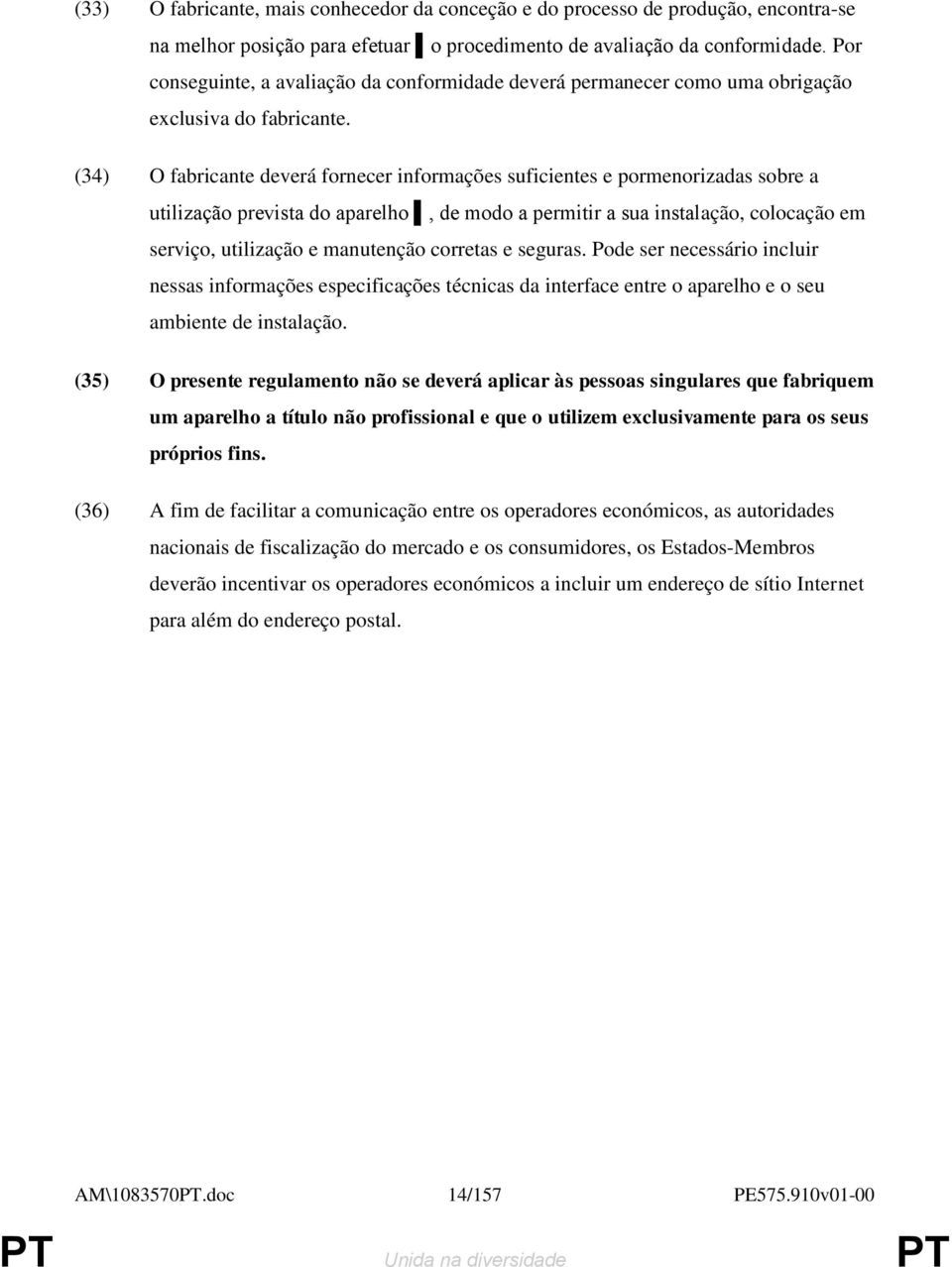 (34) O fabricante deverá fornecer informações suficientes e pormenorizadas sobre a utilização prevista do aparelho, de modo a permitir a sua instalação, colocação em serviço, utilização e manutenção