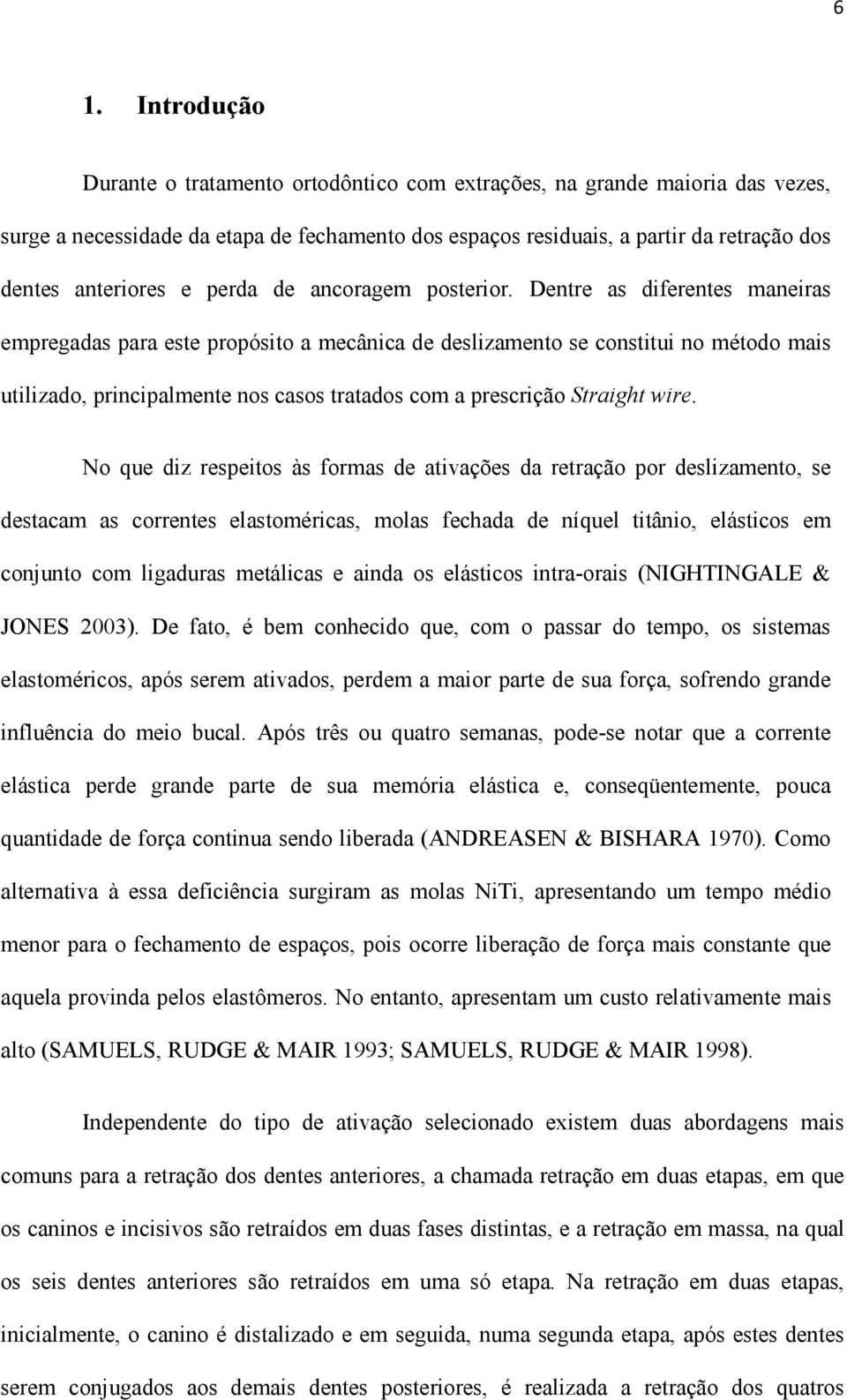 Dentre as diferentes maneiras empregadas para este propósito a mecânica de deslizamento se constitui no método mais utilizado, principalmente nos casos tratados com a prescrição Straight wire.