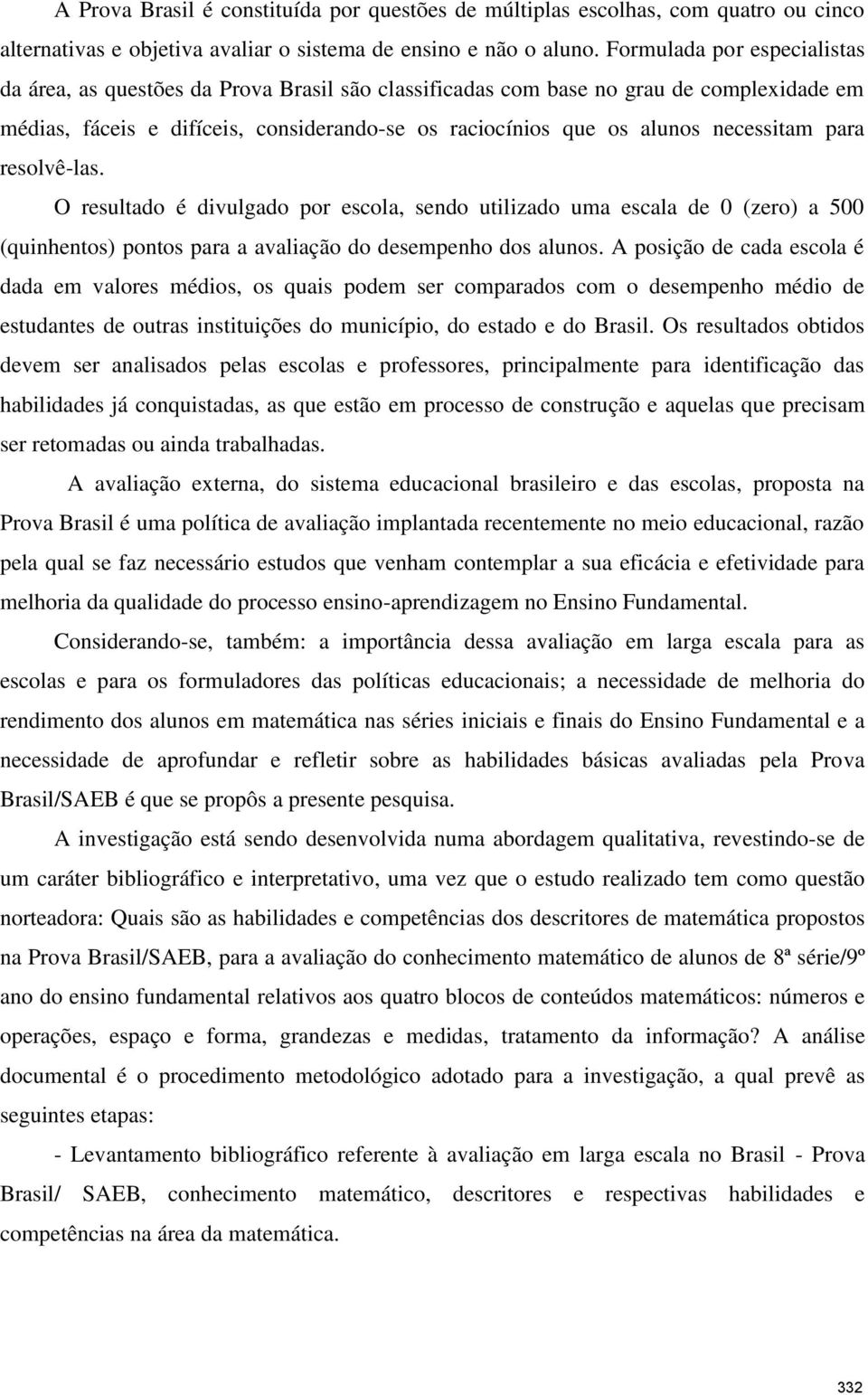 necessitam para resolvê-las. O resultado é divulgado por escola, sendo utilizado uma escala de 0 (zero) a 500 (quinhentos) pontos para a avaliação do desempenho dos alunos.