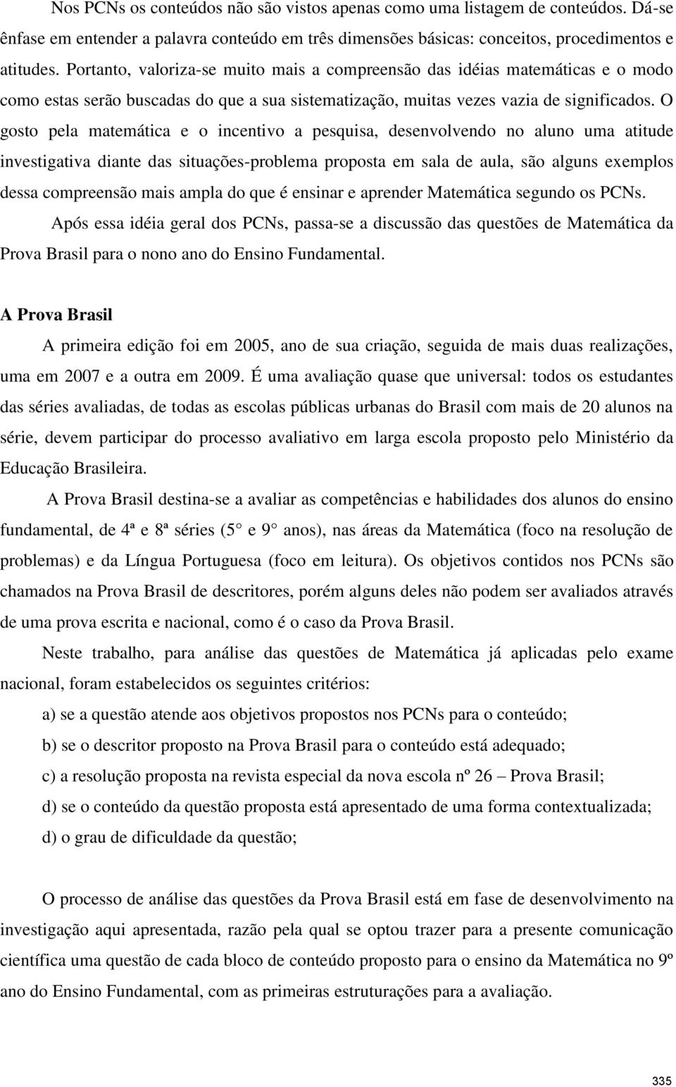 O gosto pela matemática e o incentivo a pesquisa, desenvolvendo no aluno uma atitude investigativa diante das situações-problema proposta em sala de aula, são alguns exemplos dessa compreensão mais