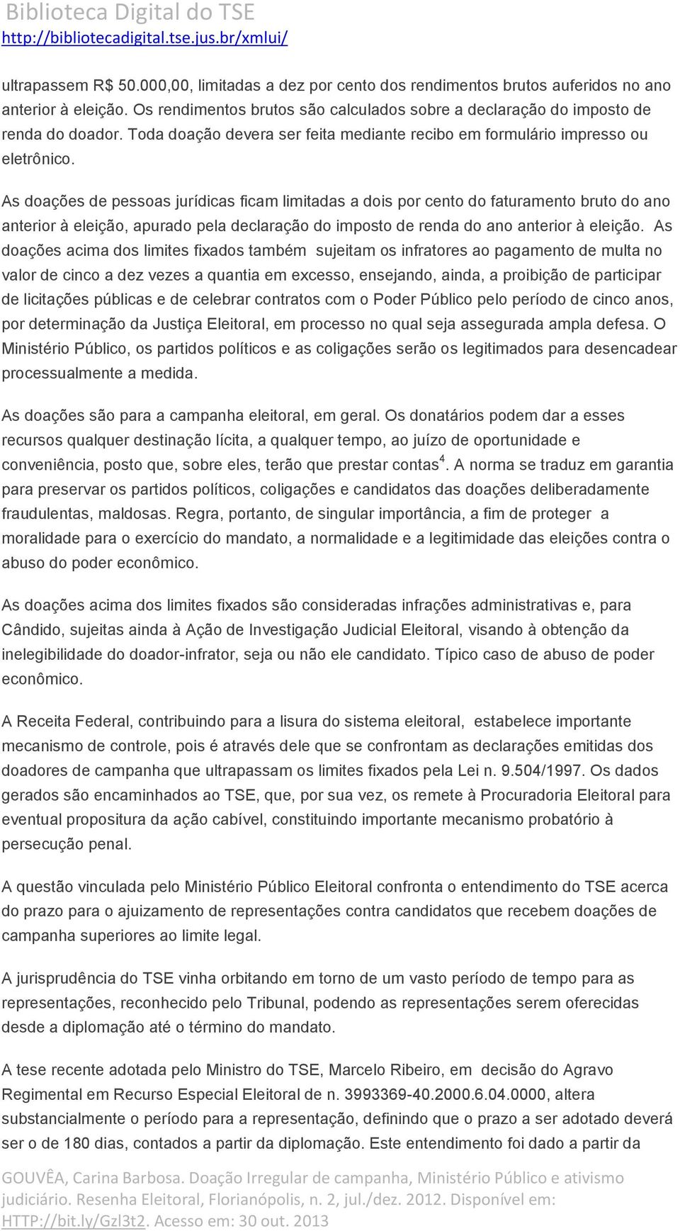 As doações de pessoas jurídicas ficam limitadas a dois por cento do faturamento bruto do ano anterior à eleição, apurado pela declaração do imposto de renda do ano anterior à eleição.