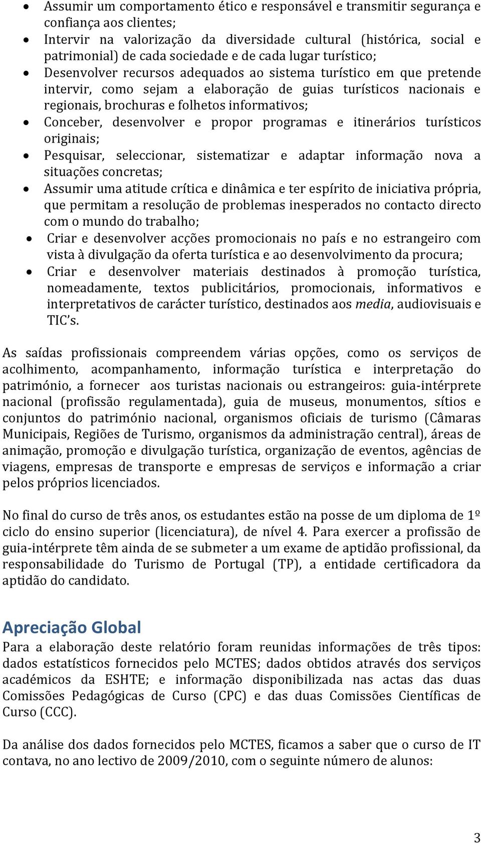 informativos; Conceber, desenvolver e propor programas e itinerários turísticos originais; Pesquisar, seleccionar, sistematizar e adaptar informação nova a situações concretas; Assumir uma atitude