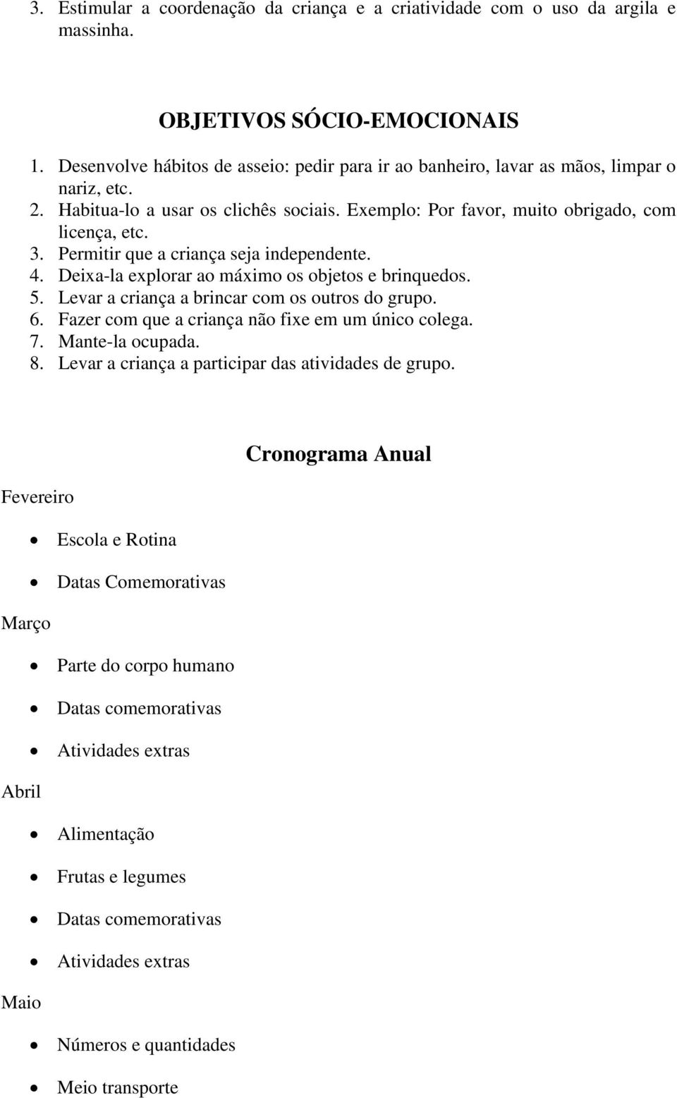 Permitir que a criança seja independente. 4. Deixa-la explorar ao máximo os objetos e brinquedos. 5. Levar a criança a brincar com os outros do grupo. 6.