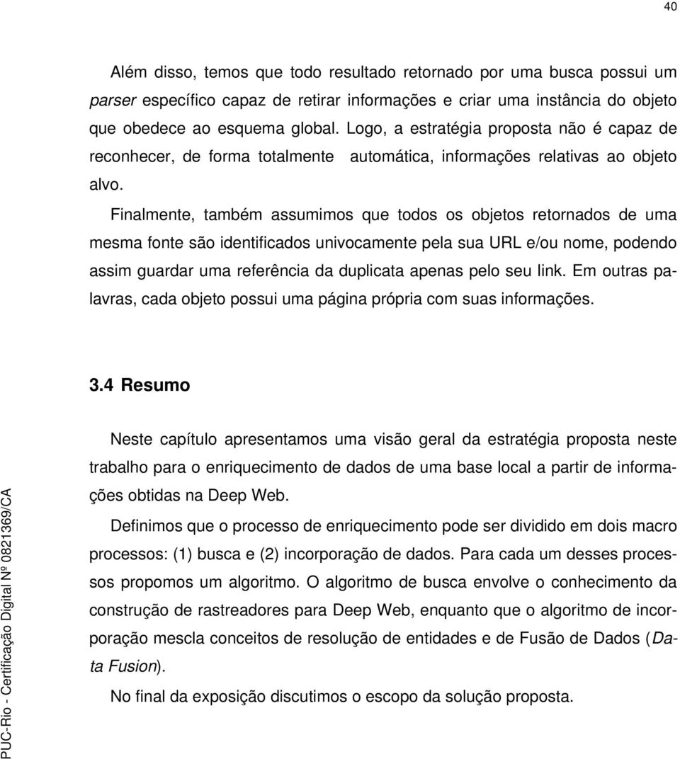 Finalmente, também assumimos que todos os objetos retornados de uma mesma fonte são identificados univocamente pela sua URL e/ou nome, podendo assim guardar uma referência da duplicata apenas pelo