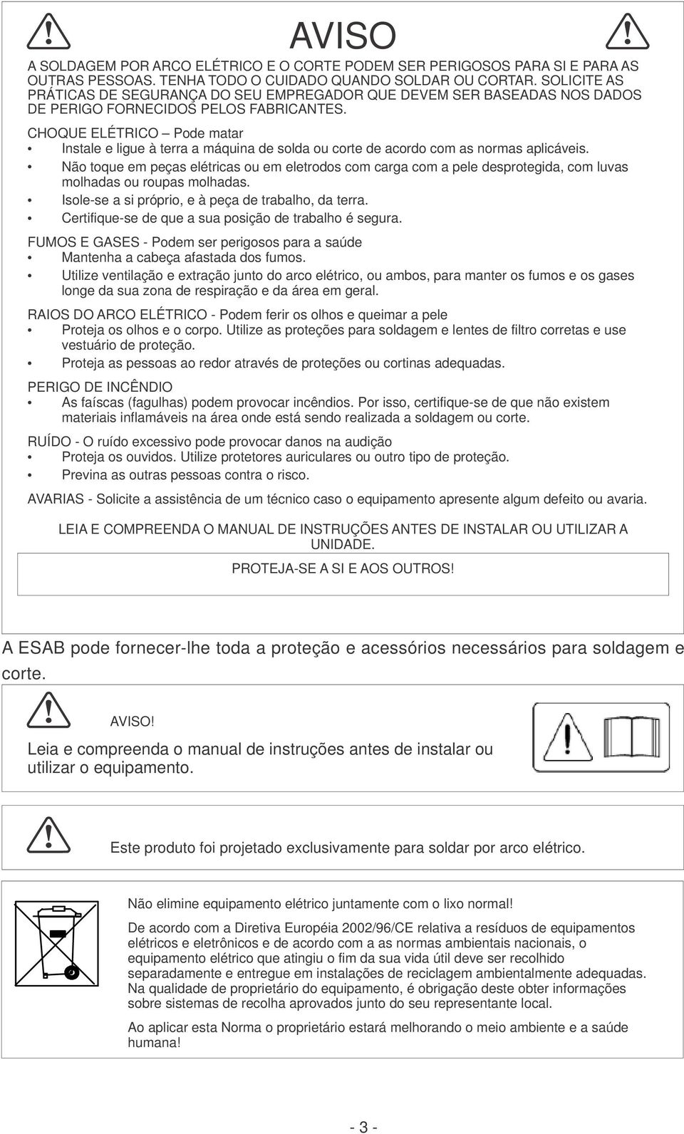 CHOQUE ELÉTRICO Pode matar l Instale e ligue à terra a máquina de solda ou corte de acordo com as normas aplicáveis.