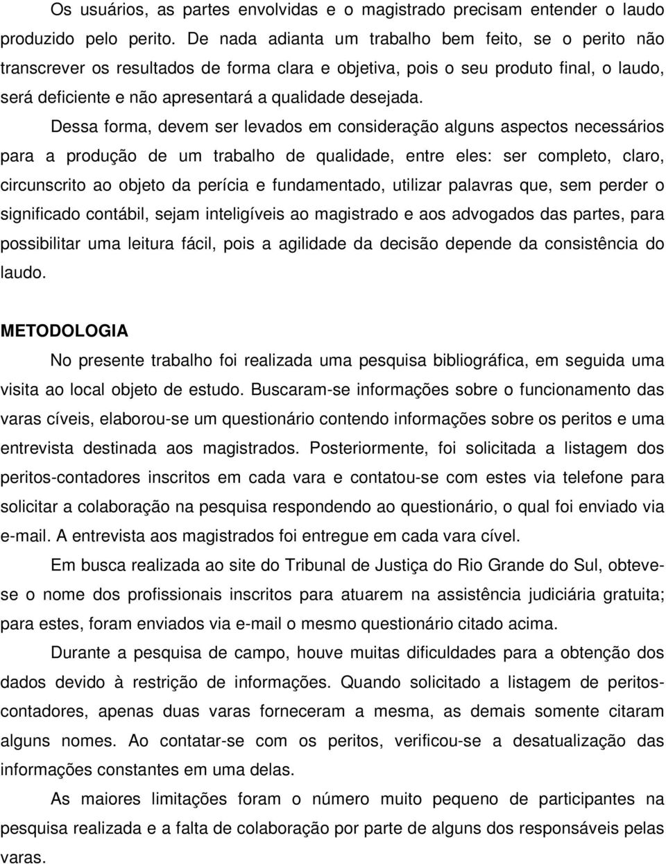 Dessa forma, devem ser levados em consideração alguns aspectos necessários para a produção de um trabalho de qualidade, entre eles: ser completo, claro, circunscrito ao objeto da perícia e