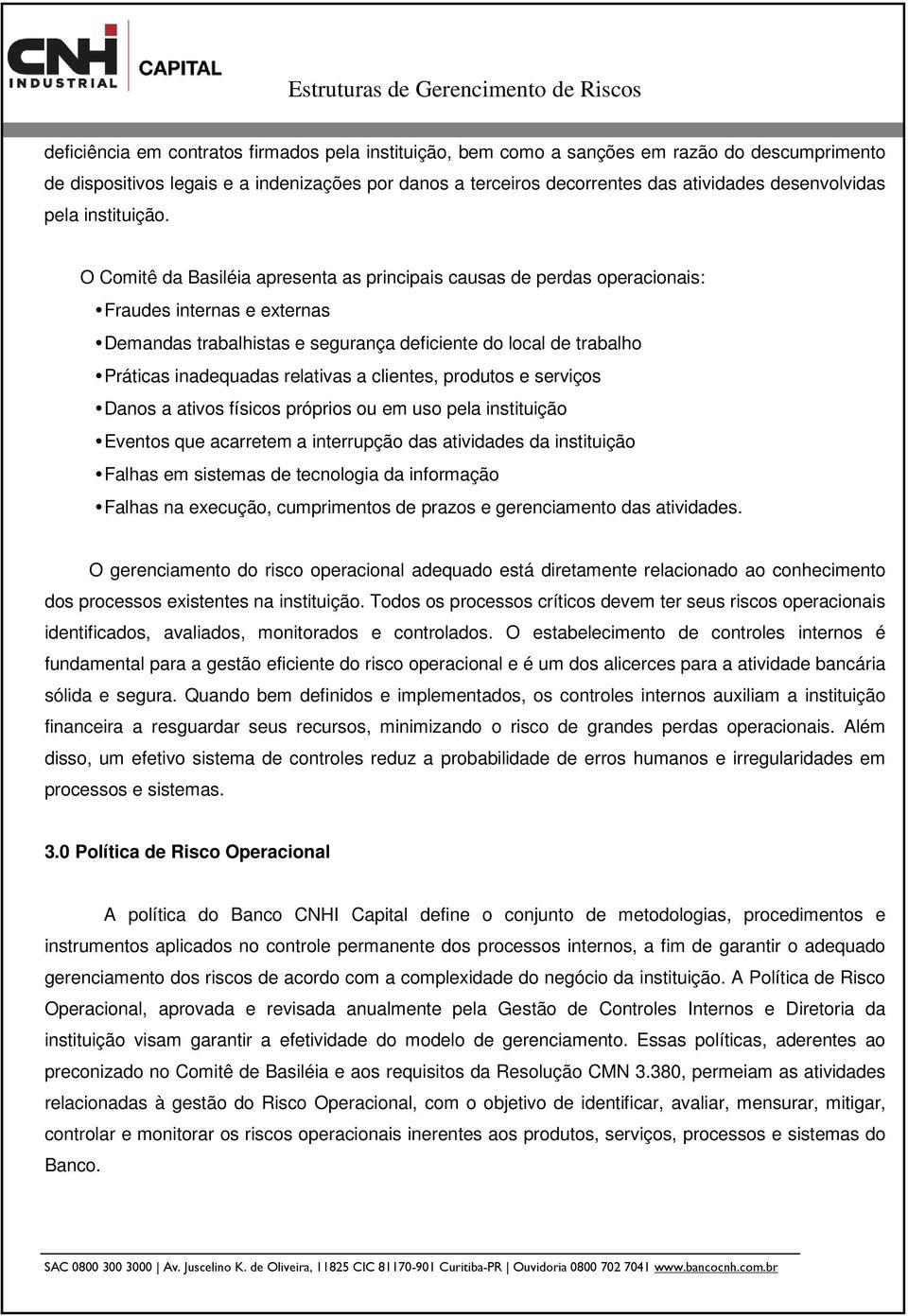 O Comitê da Basiléia apresenta as principais causas de perdas operacionais: Fraudes internas e externas Demandas trabalhistas e segurança deficiente do local de trabalho Práticas inadequadas