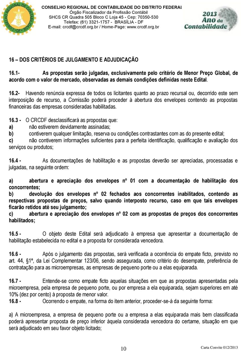 2- Havendo renúncia expressa de todos os licitantes quanto ao prazo recursal ou, decorrido este sem interposição de recurso, a Comissão poderá proceder à abertura dos envelopes contendo as propostas