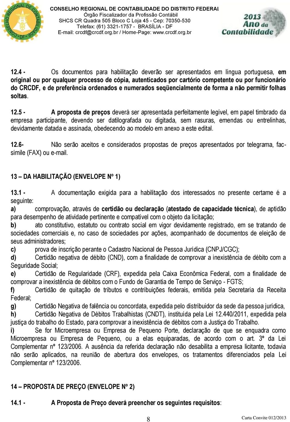 5 - A proposta de preços deverá ser apresentada perfeitamente legível, em papel timbrado da empresa participante, devendo ser datilografada ou digitada, sem rasuras, emendas ou entrelinhas,