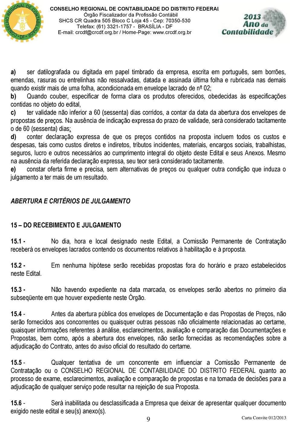 objeto do edital, c) ter validade não inferior a 60 (sessenta) dias corridos, a contar da data da abertura dos envelopes de propostas de preços.