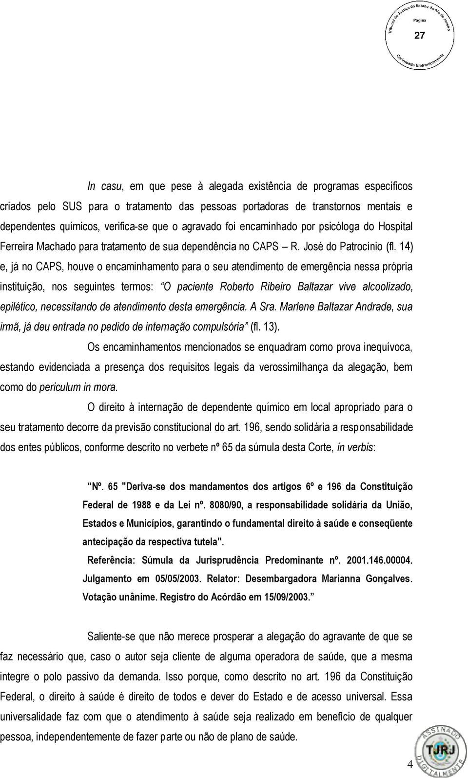 14) e, já no CAPS, houve o encaminhamento para o seu atendimento de emergência nessa própria instituição, nos seguintes termos: O paciente Roberto Ribeiro Baltazar vive alcoolizado, epilético,