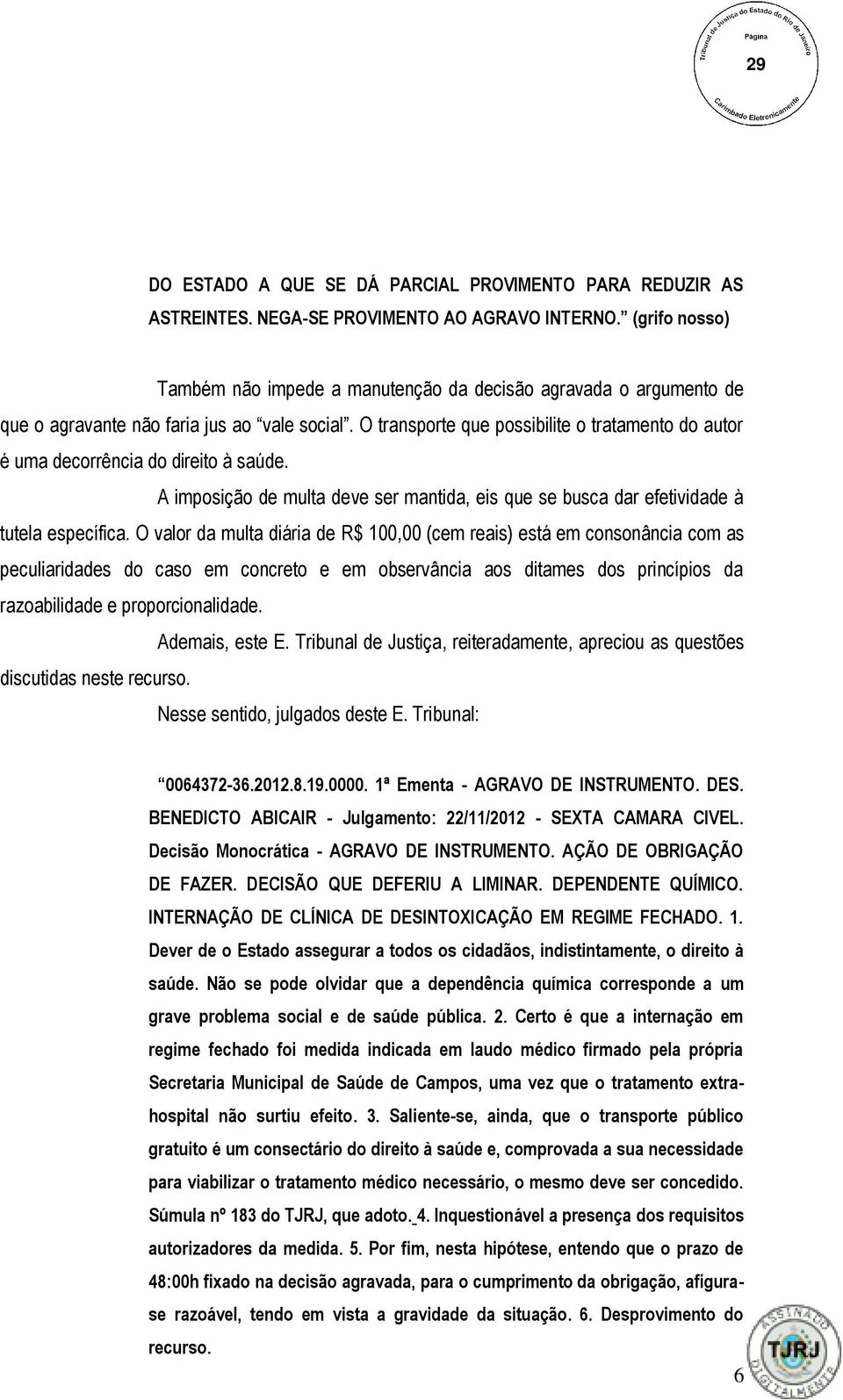 O transporte que possibilite o tratamento do autor é uma decorrência do direito à saúde. A imposição de multa deve ser mantida, eis que se busca dar efetividade à tutela específica.