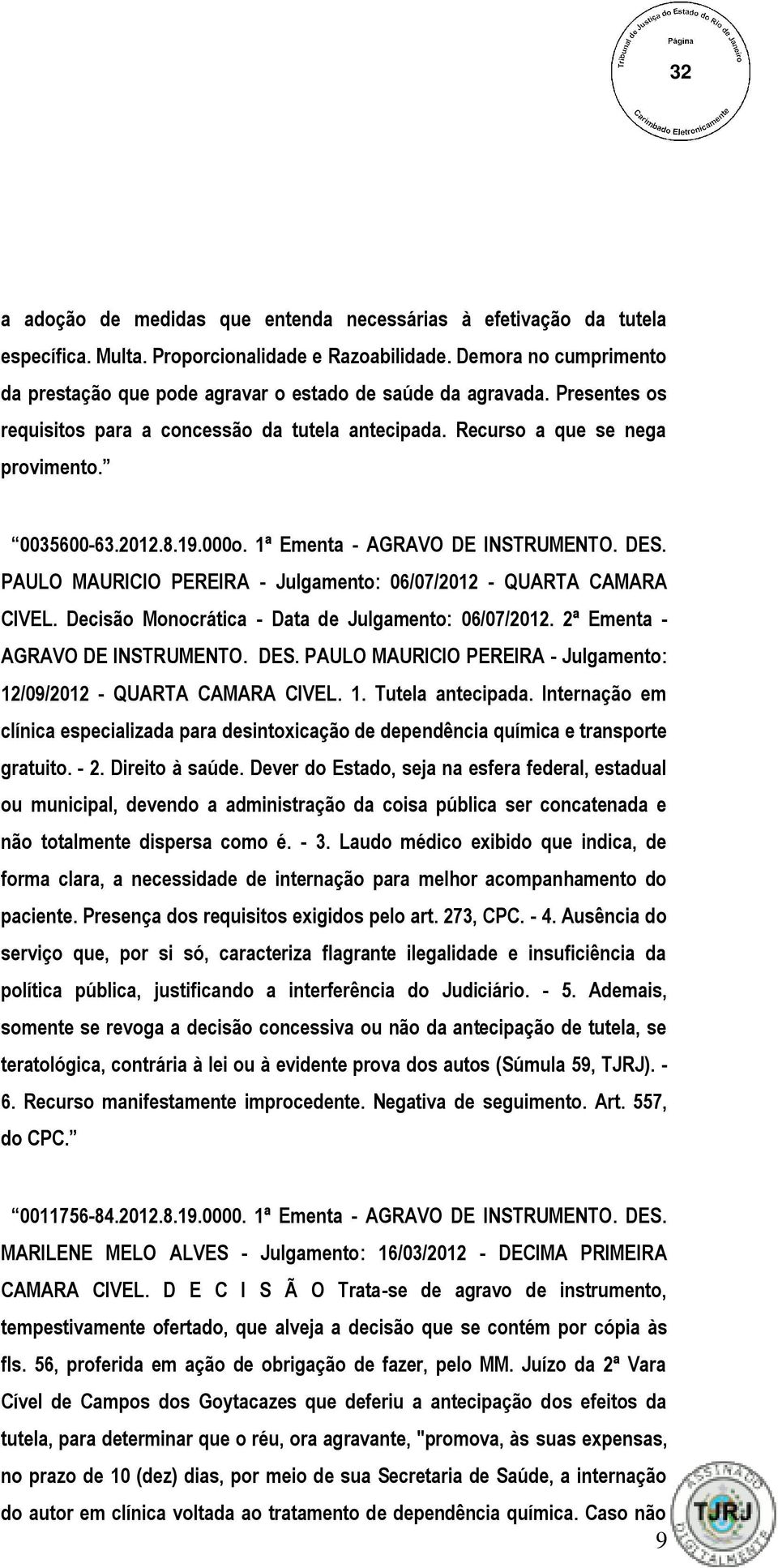 19.000o. 1ª Ementa - AGRAVO DE INSTRUMENTO. DES. PAULO MAURICIO PEREIRA - Julgamento: 06/07/2012 - QUARTA CAMARA CIVEL. Decisão Monocrática - Data de Julgamento: 06/07/2012.