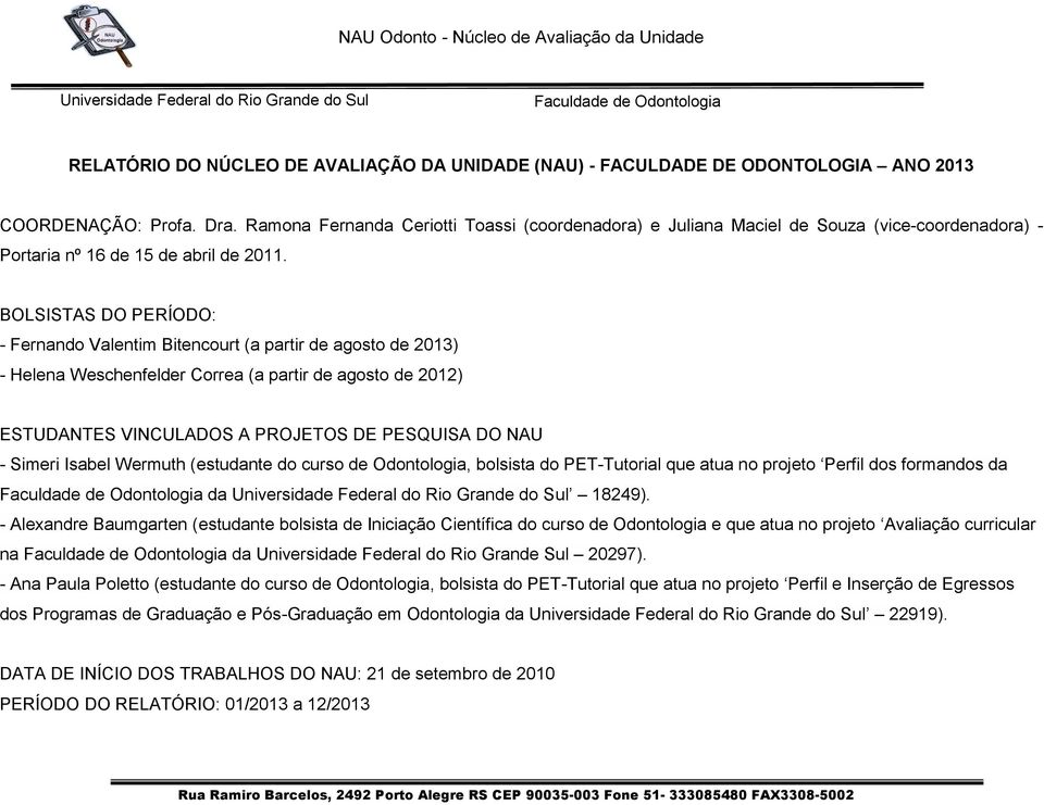 BOLSISTAS DO PERÍODO: - Fernando Valentim Bitencourt (a partir de agosto de 2013) - Helena Weschenfelder Correa (a partir de agosto de 2012) ESTUDANTES VINCULADOS A PROJETOS DE PESQUISA DO NAU -