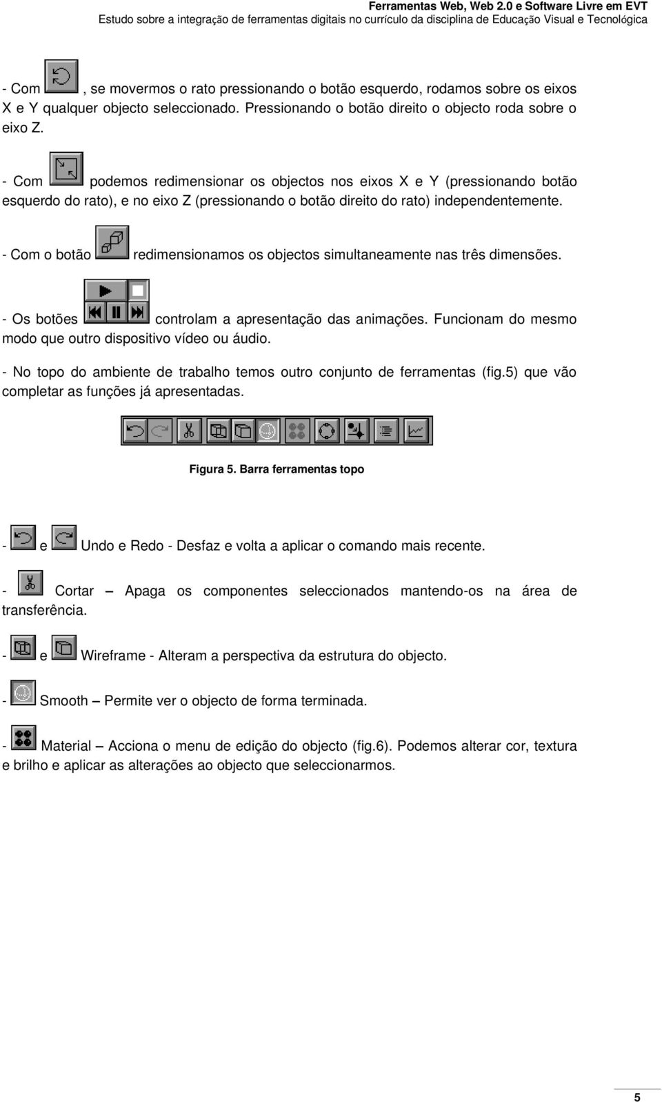 - Com o botão redimensionamos os objectos simultaneamente nas três dimensões. - Os botões controlam a apresentação das animações. Funcionam do mesmo modo que outro dispositivo vídeo ou áudio.