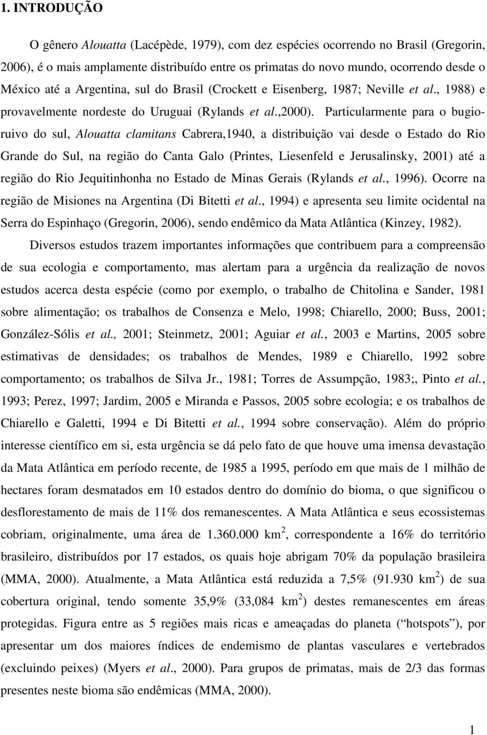 Particularmente para o bugioruivo do sul, Alouatta clamitans Cabrera,1940, a distribuição vai desde o Estado do Rio Grande do Sul, na região do Canta Galo (Printes, Liesenfeld e Jerusalinsky, 2001)