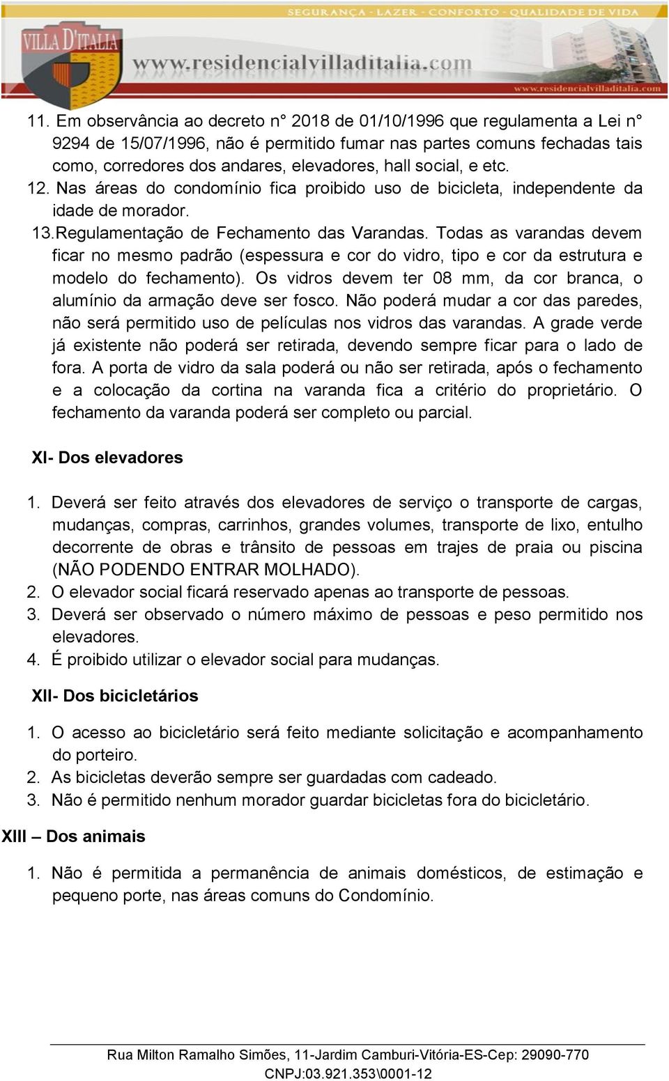 Todas as varandas devem ficar no mesmo padrão (espessura e cor do vidro, tipo e cor da estrutura e modelo do fechamento).