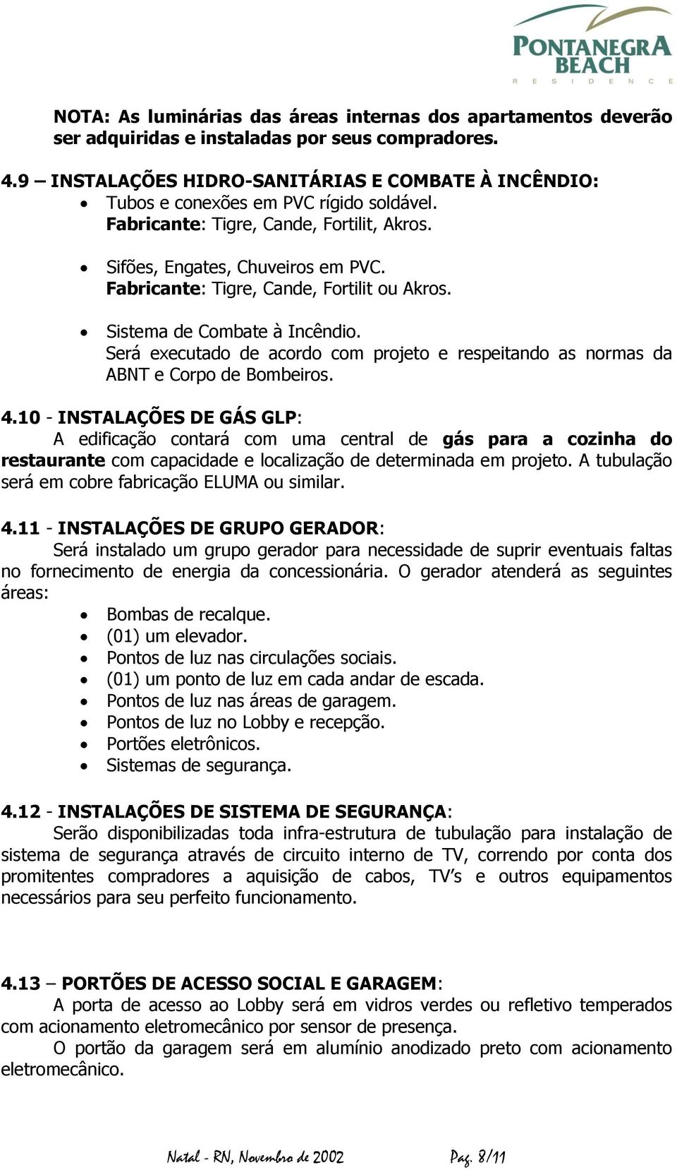 Fabricante: Tigre, Cande, Fortilit ou Akros. Sistema de Combate à Incêndio. Será executado de acordo com projeto e respeitando as normas da ABNT e Corpo de Bombeiros. 4.