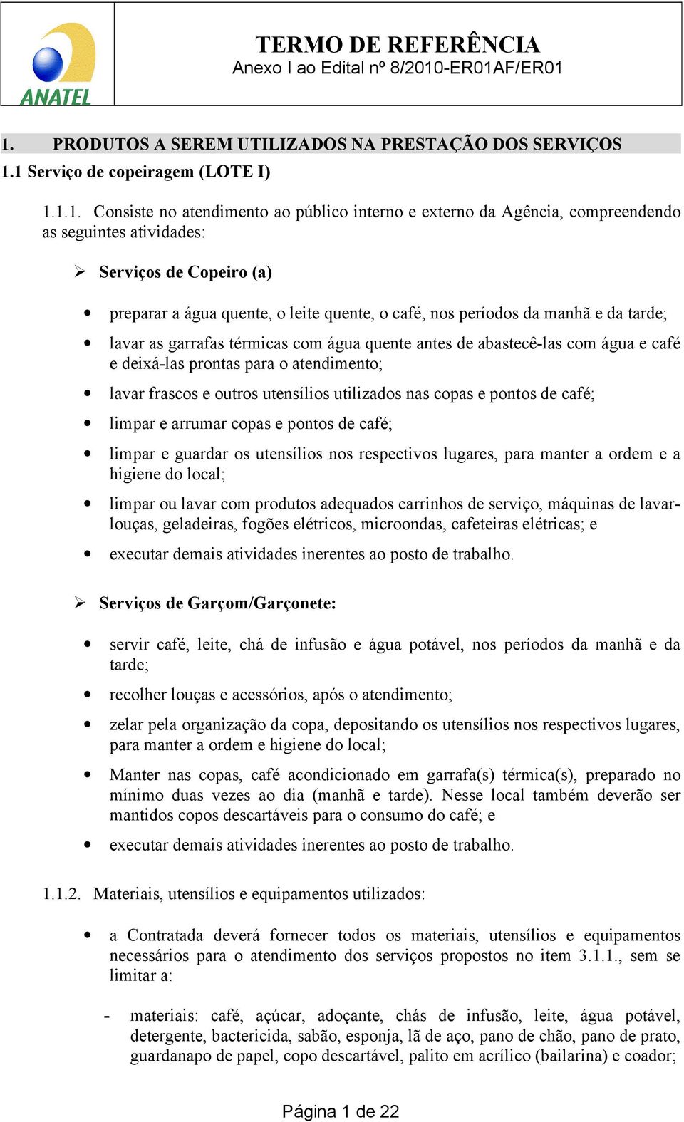 e deixá-las prontas para o atendimento; lavar frascos e outros utensílios utilizados nas copas e pontos de café; limpar e arrumar copas e pontos de café; limpar e guardar os utensílios nos