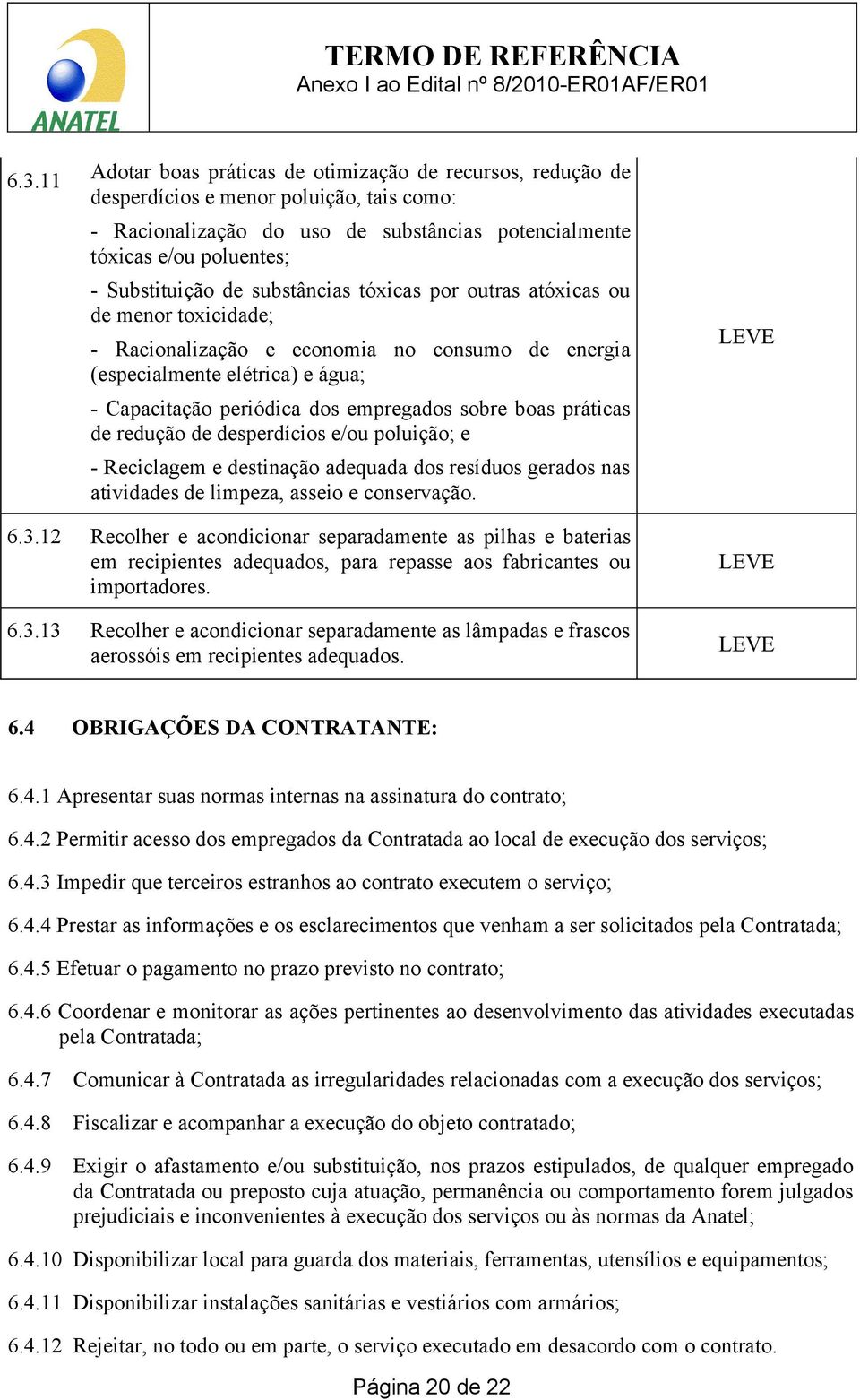 empregados sobre boas práticas de redução de desperdícios e/ou poluição; e - Reciclagem e destinação adequada dos resíduos gerados nas atividades de limpeza, asseio e conservação. 6.3.