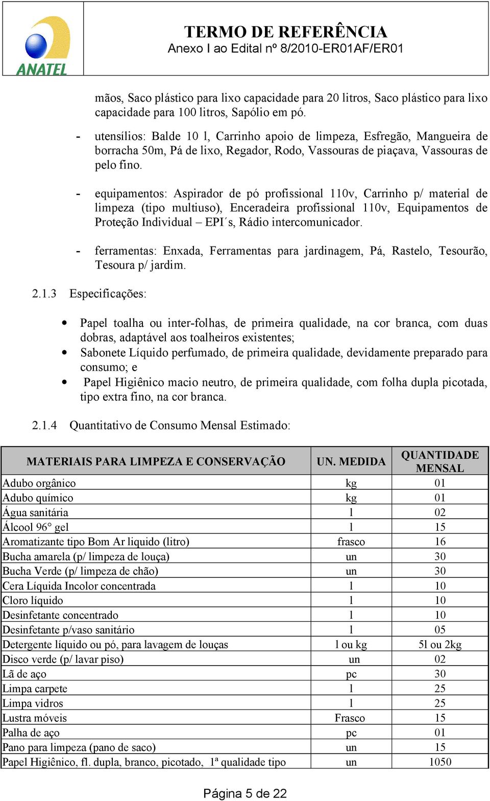 - equipamentos: Aspirador de pó profissional 110v, Carrinho p/ material de limpeza (tipo multiuso), Enceradeira profissional 110v, Equipamentos de Proteção Individual EPI s, Rádio intercomunicador.