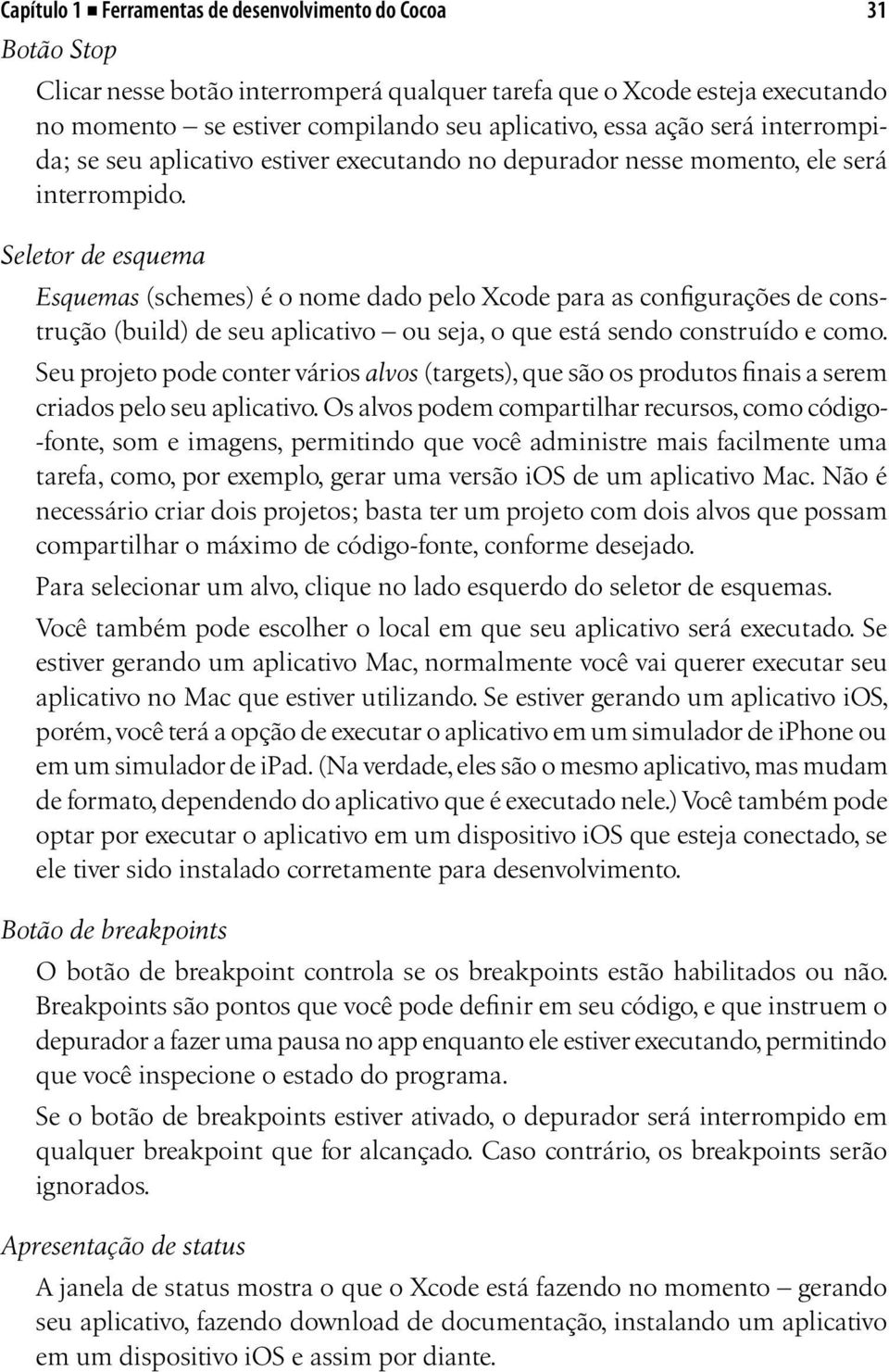 Seletor de esquema Esquemas (schemes) é o nome dado pelo Xcode para as configurações de construção (build) de seu aplicativo ou seja, o que está sendo construído e como.